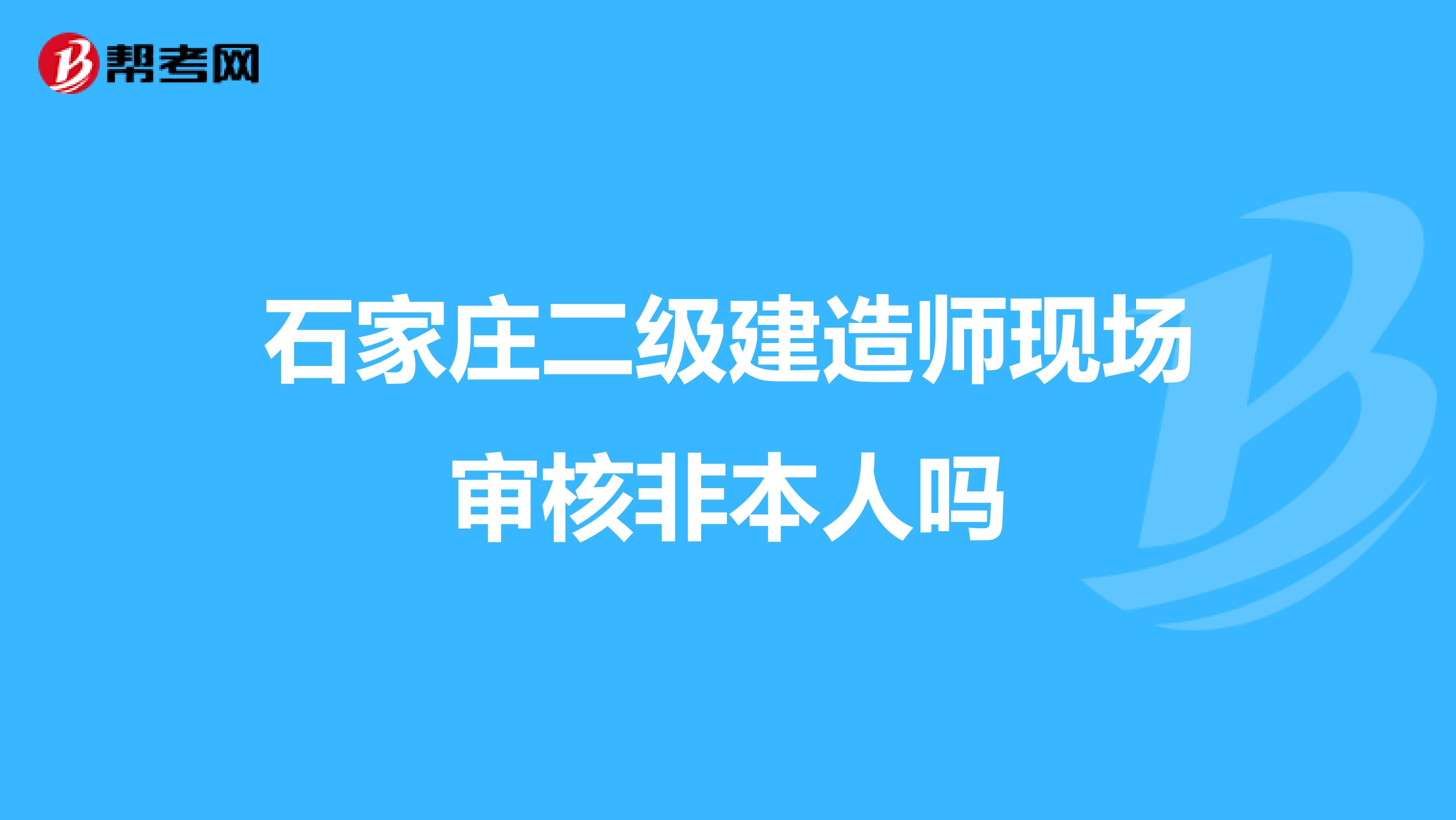 石家庄二级建造师现场审核非本人吗