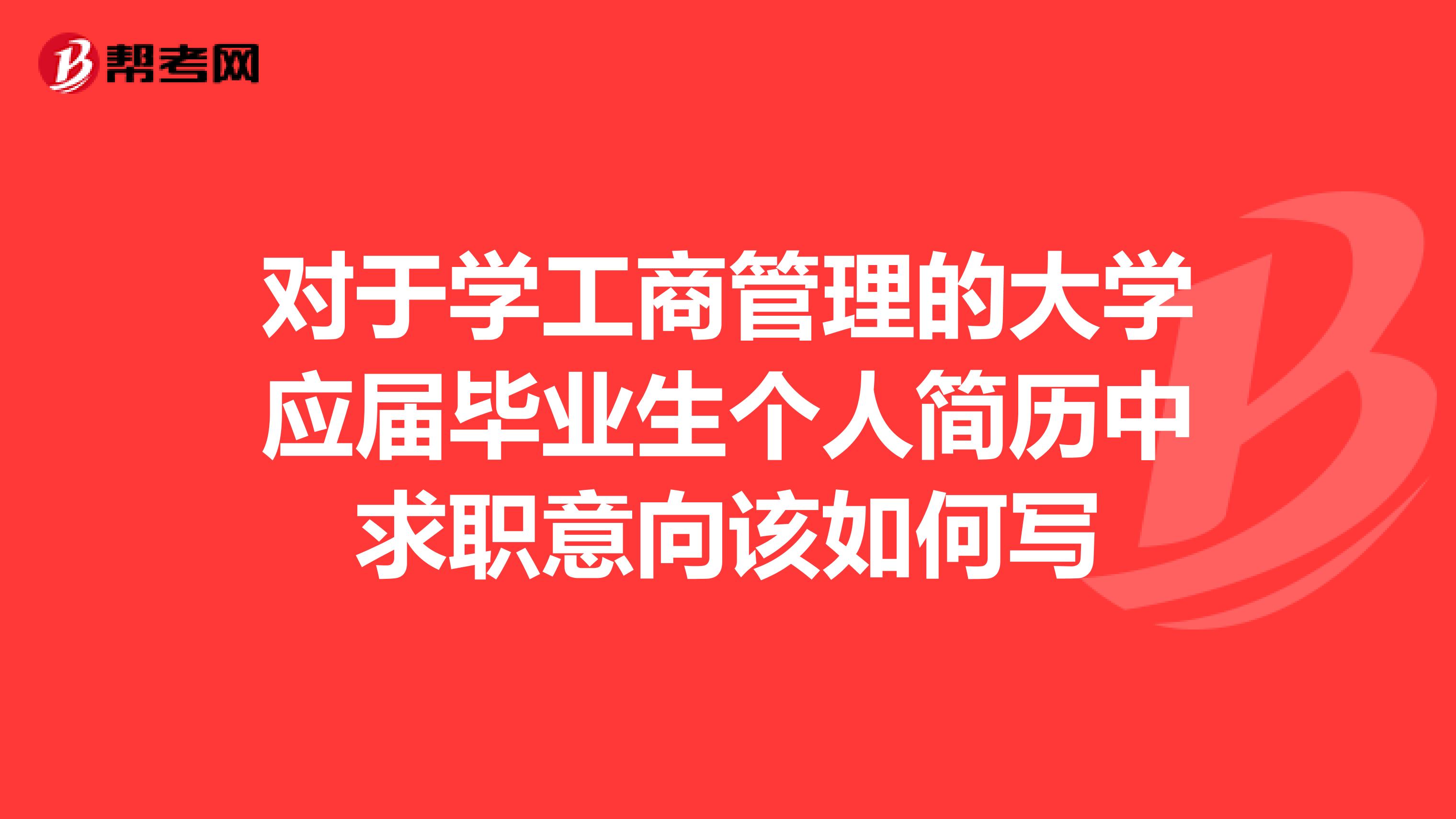 对于学工商管理的大学应届毕业生个人简历中求职意向该如何写