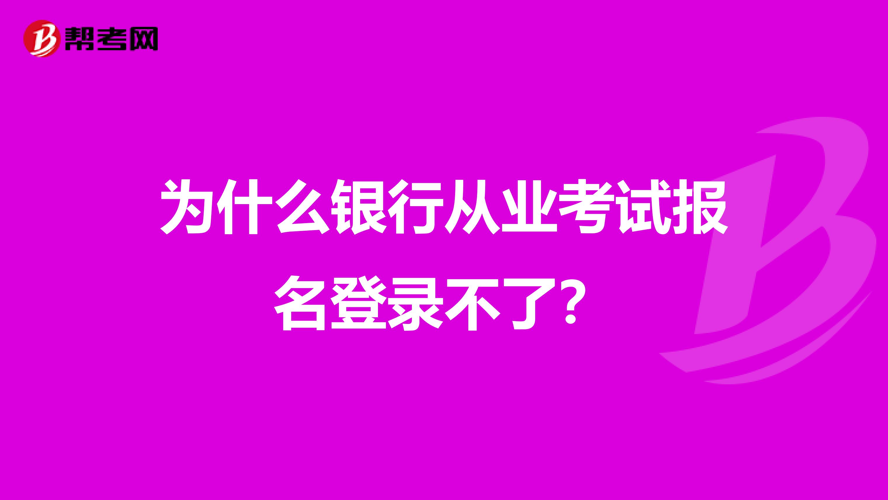 為什么銀行從業(yè)考試報(bào)名登錄不了？