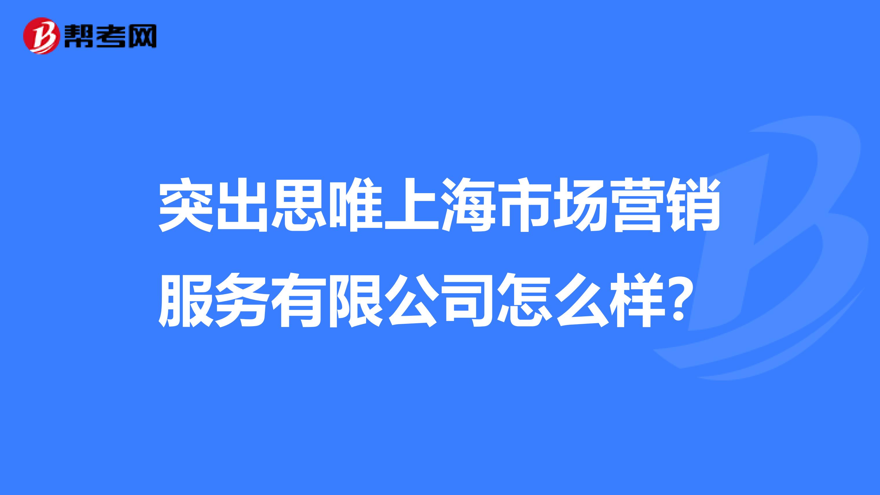 突出思唯上海市场营销服务有限公司怎么样？