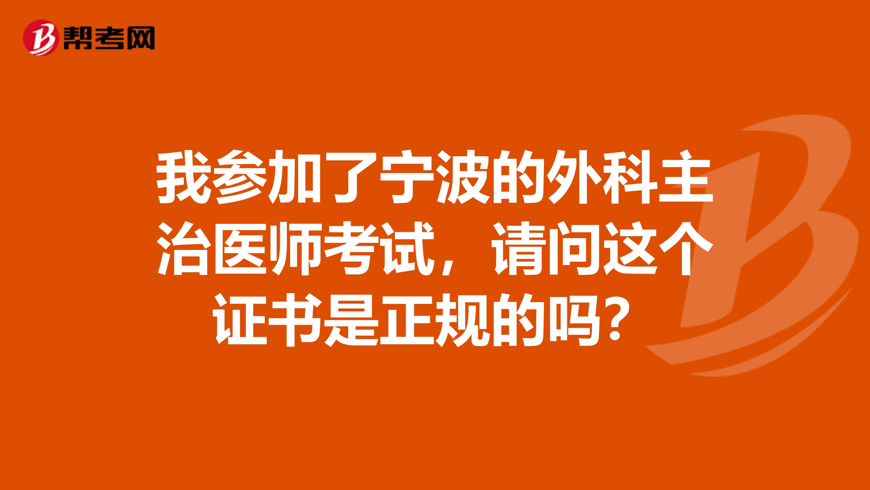 我参加了宁波的外科主治医师考试，请问这个证书是正规的吗？