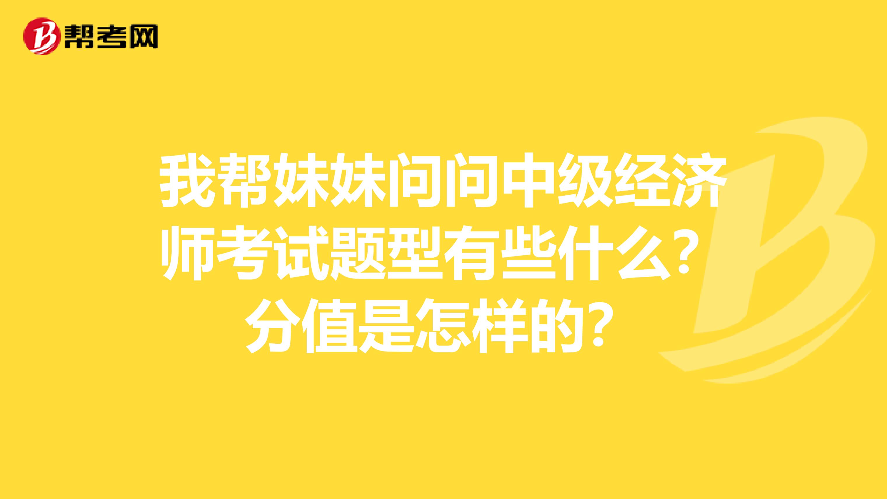 我帮妹妹问问中级经济师考试题型有些什么？分值是怎样的？