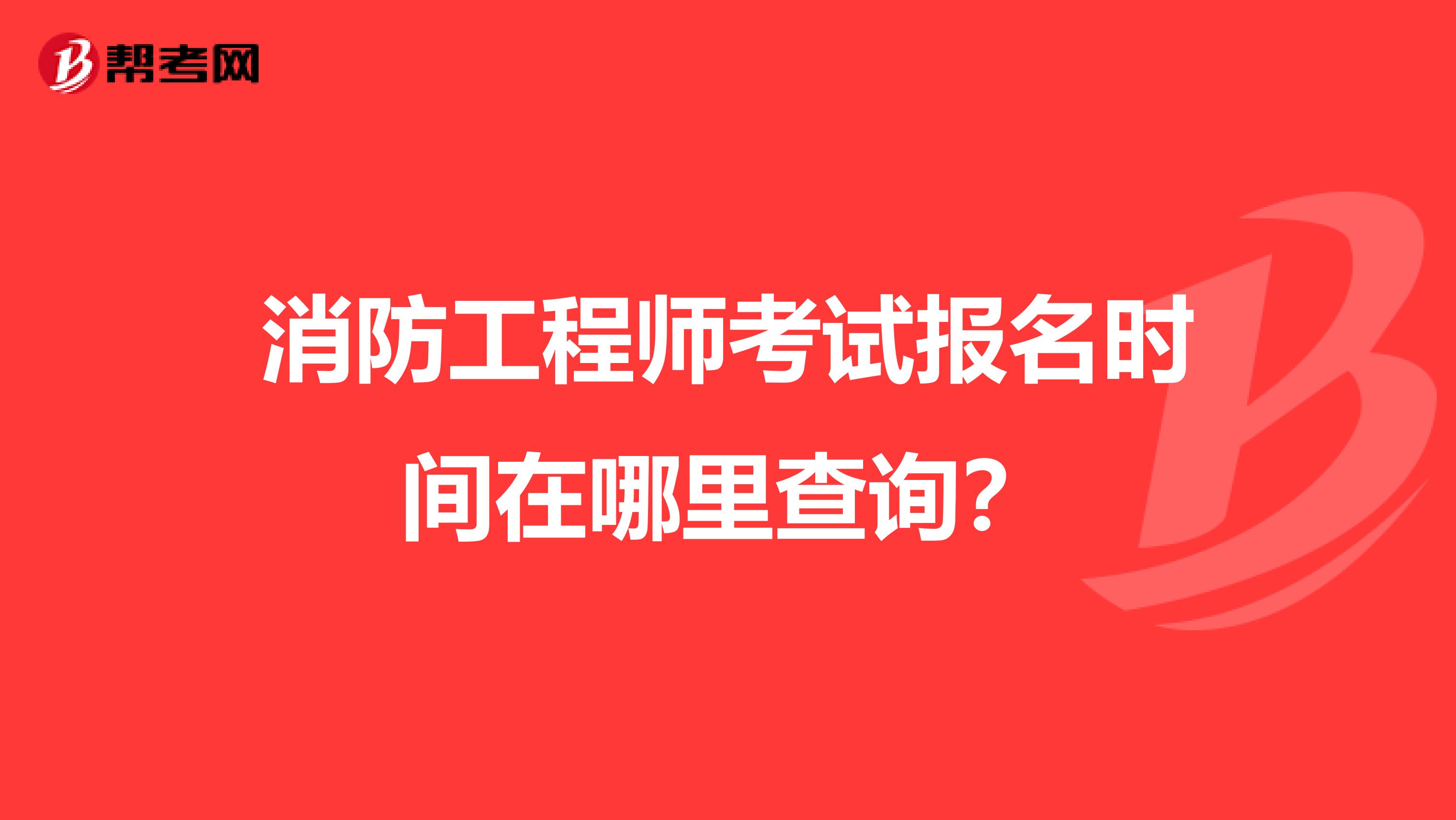 消防工程师考试报名时间在哪里查询?