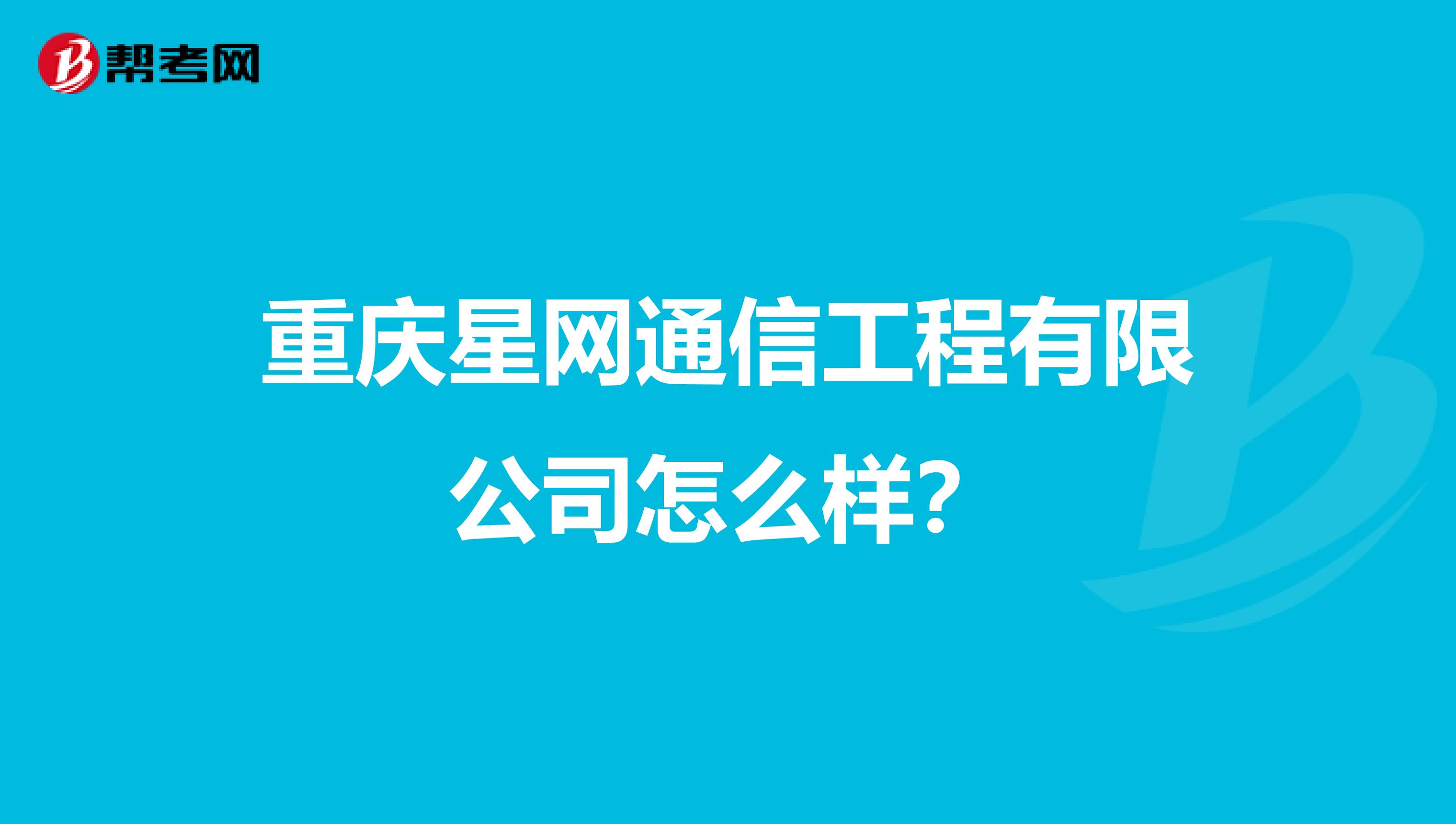 重庆星网通信工程有限公司怎么样？