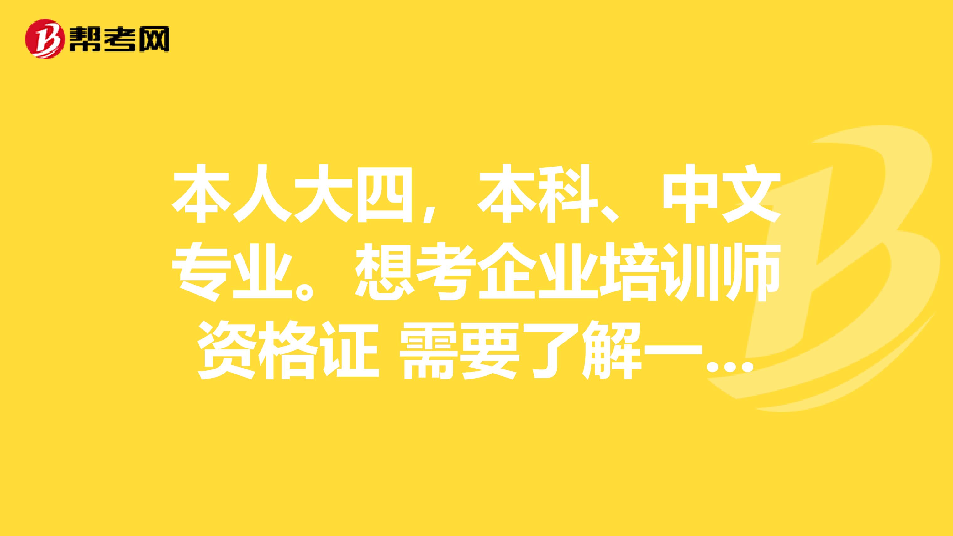 本人大四，本科、中文专业。想考企业培训师资格证 需要了解一下报考流程和报名的条件等等。是要先从助理企业培训师开始考还是怎么回事？？还要有工作经验？？