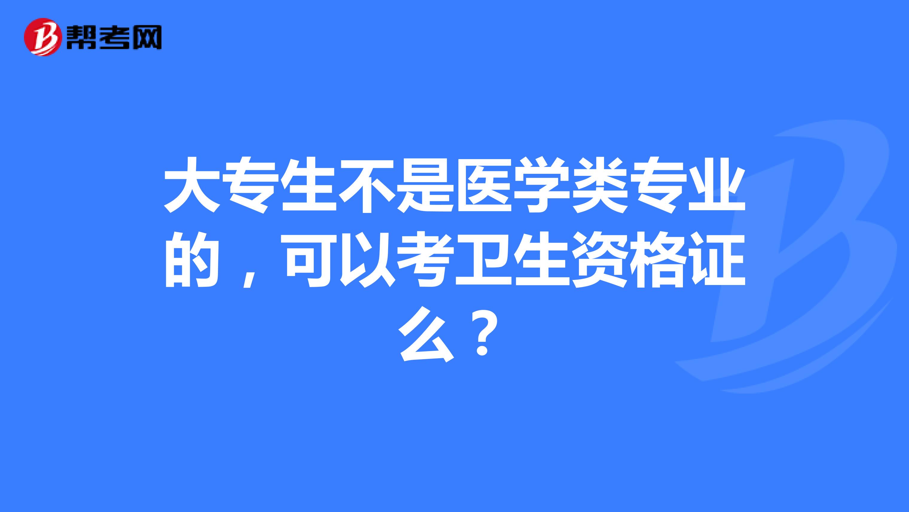 大专生不是医学类专业的，可以考卫生资格证么？