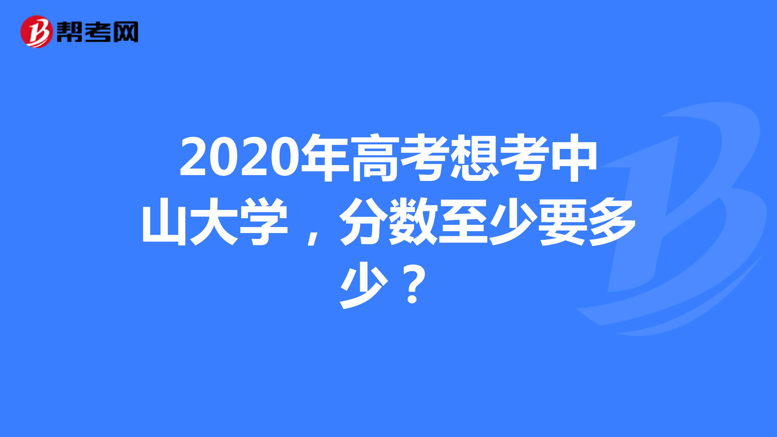 2020年高考想考中山大学,分数至少要多少?