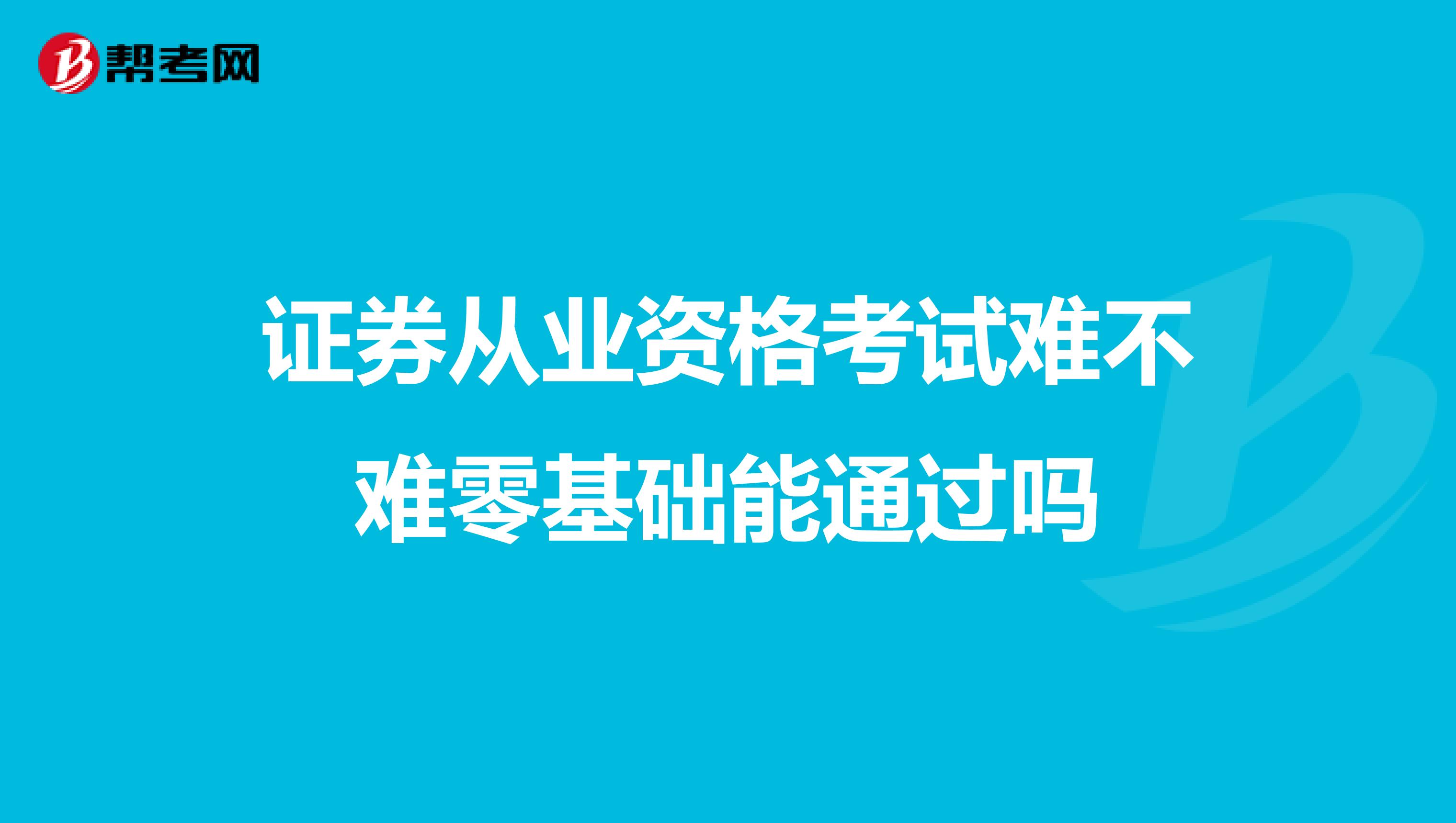 证券从业资格考试难不难零基础能通过吗