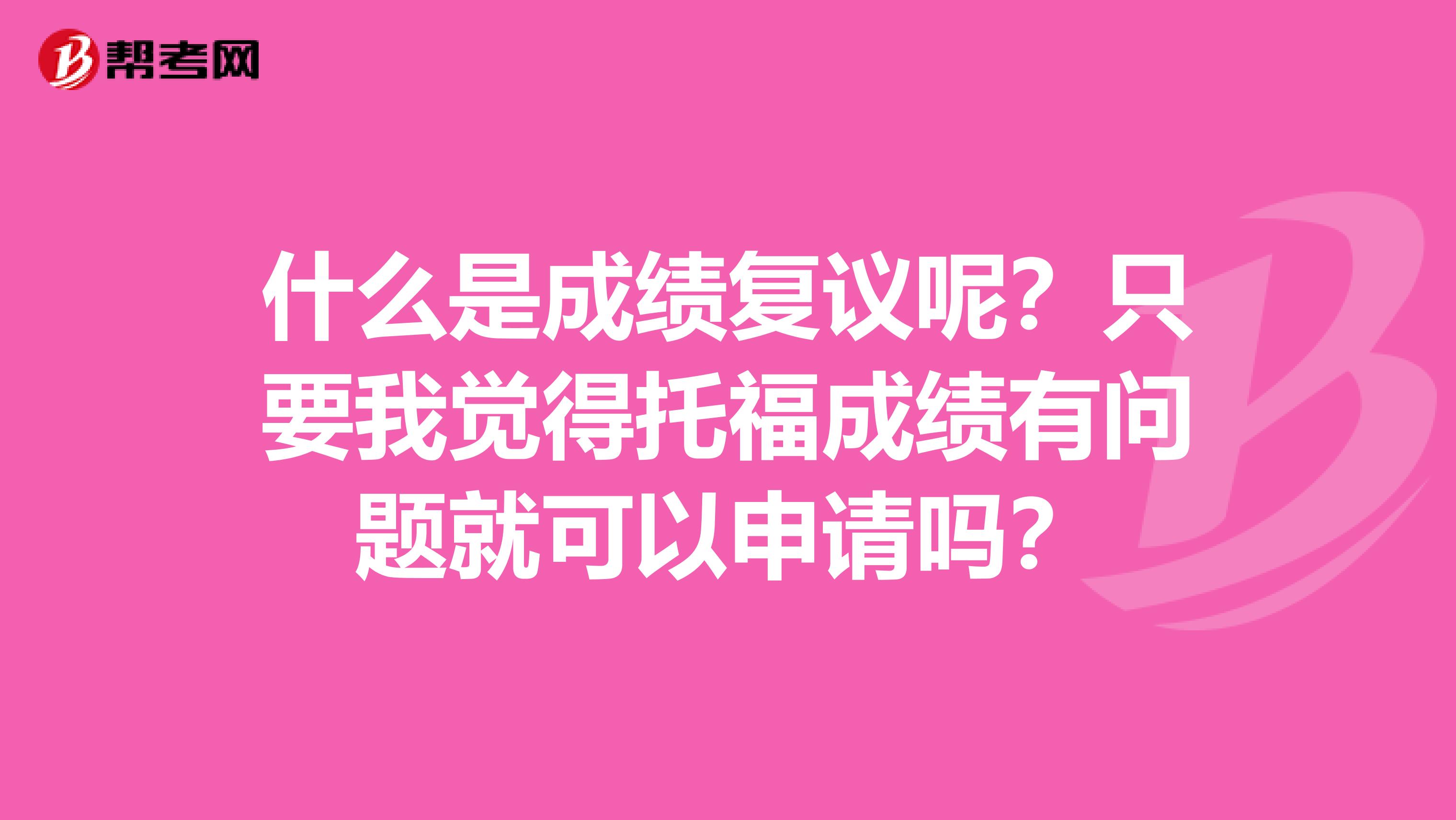 什么是成績復(fù)議呢？只要我覺得托福成績有問題就可以申請(qǐng)嗎？