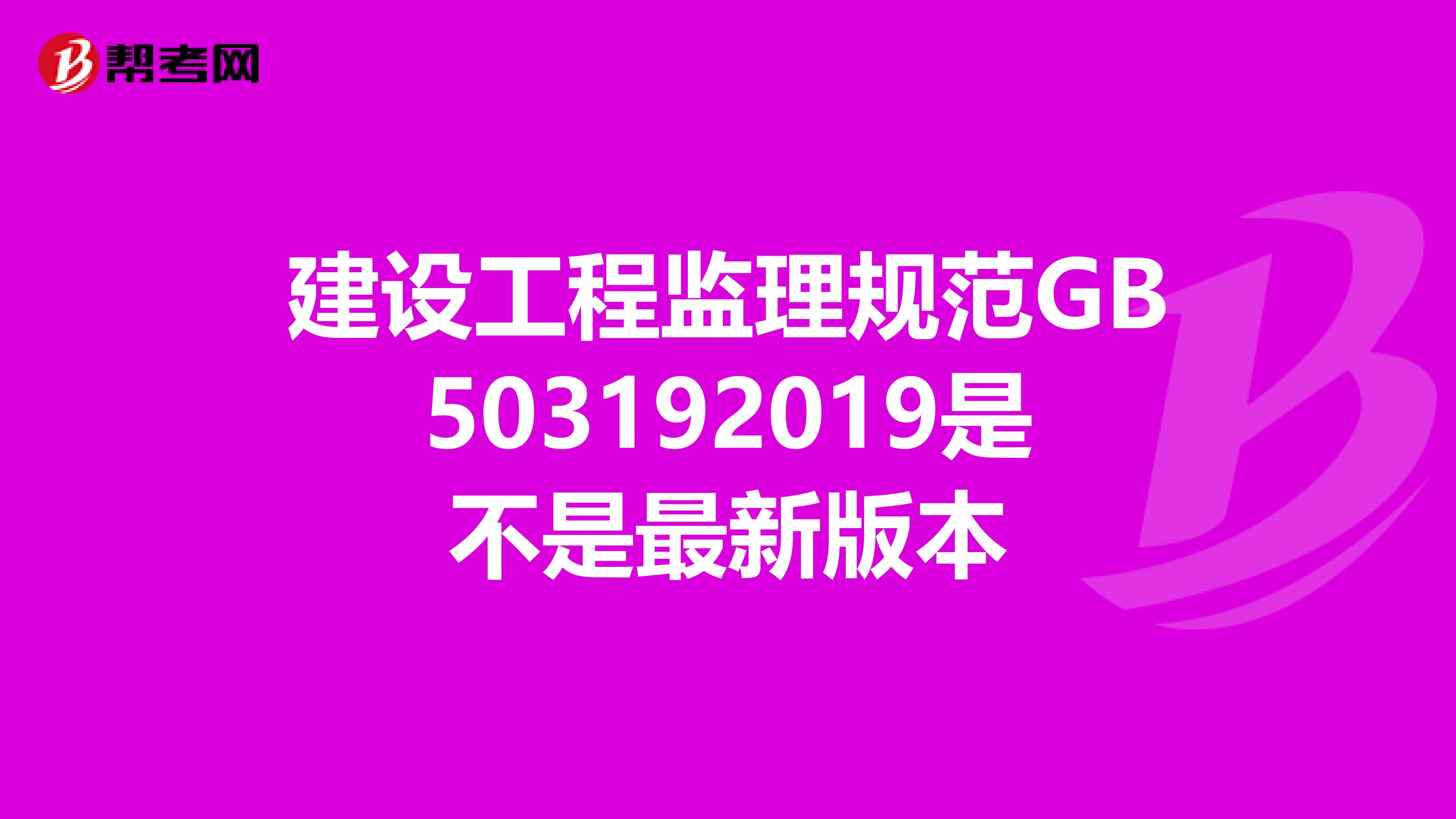 建设工程监理规范GB503192019是不是最新版本