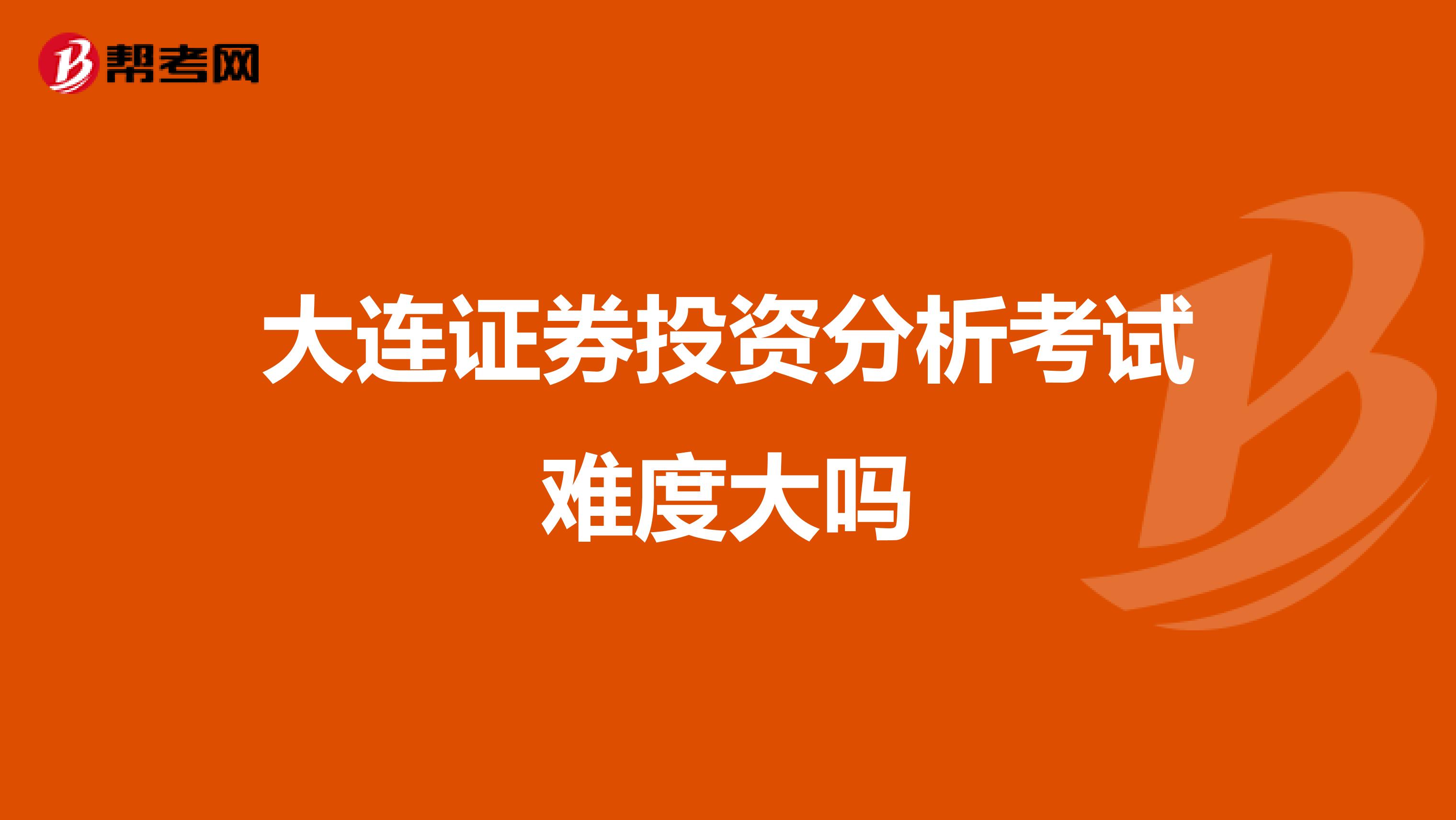 大连证券投资分析考试难度大吗