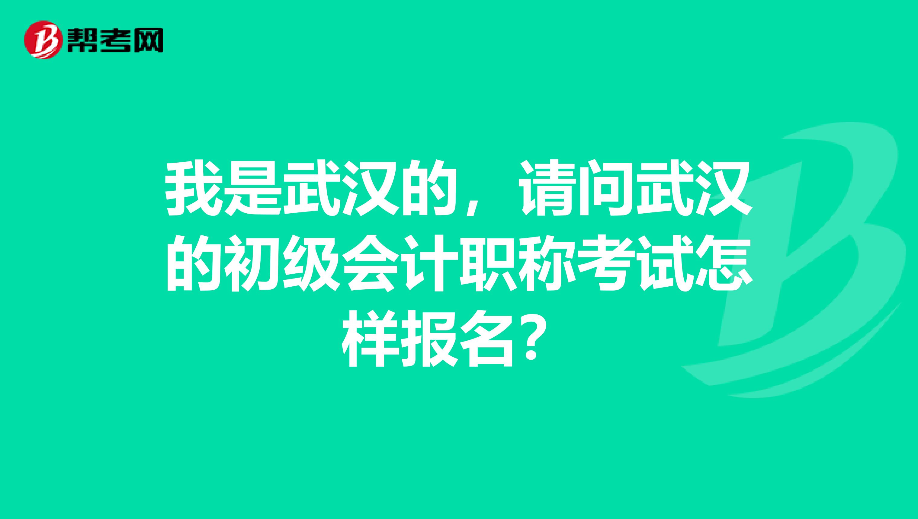 我是武汉的，请问武汉的初级会计职称考试怎样报名？