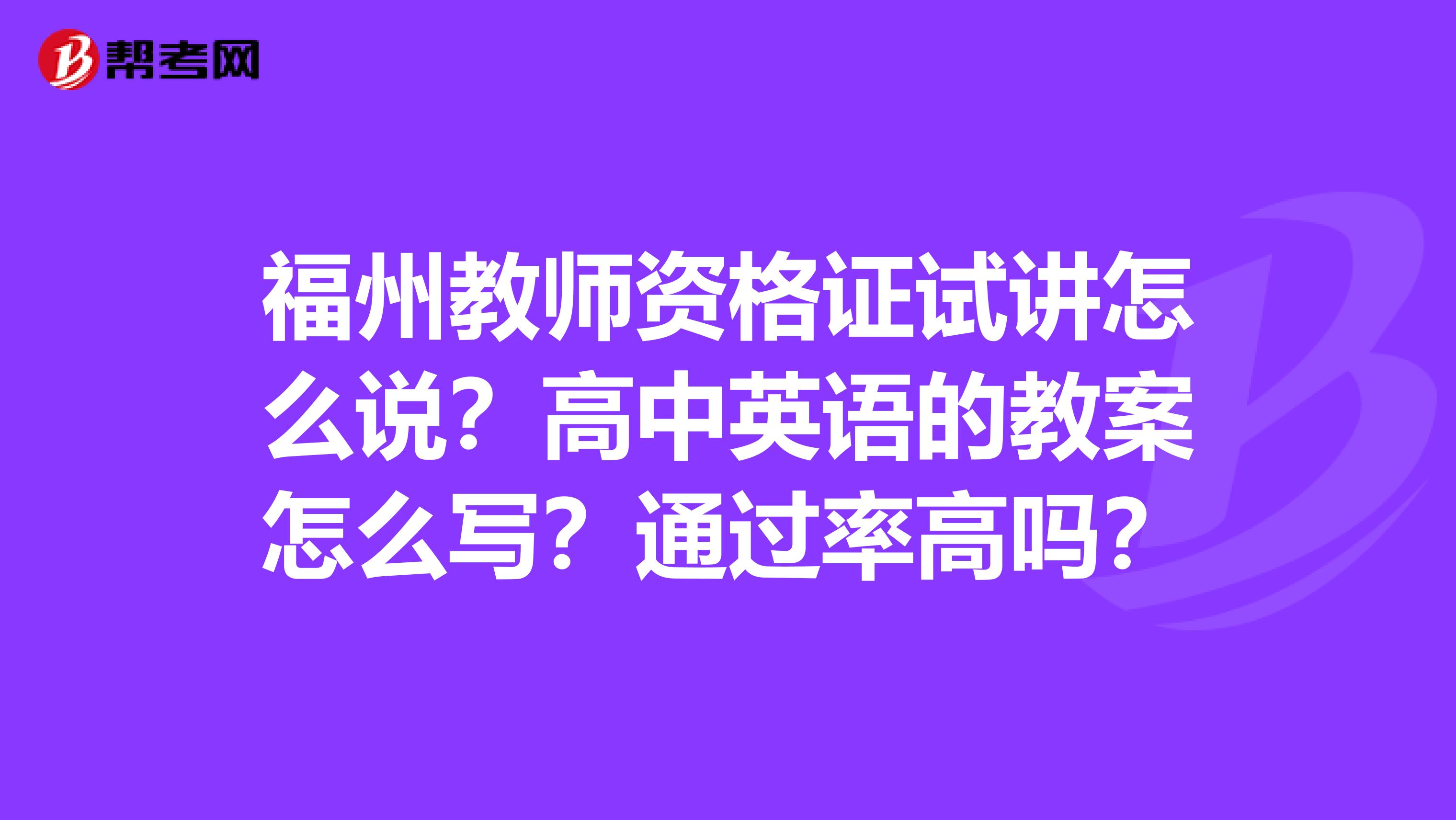 福州教师资格证试讲怎么说？高中英语的教案怎么写？通过率高吗？