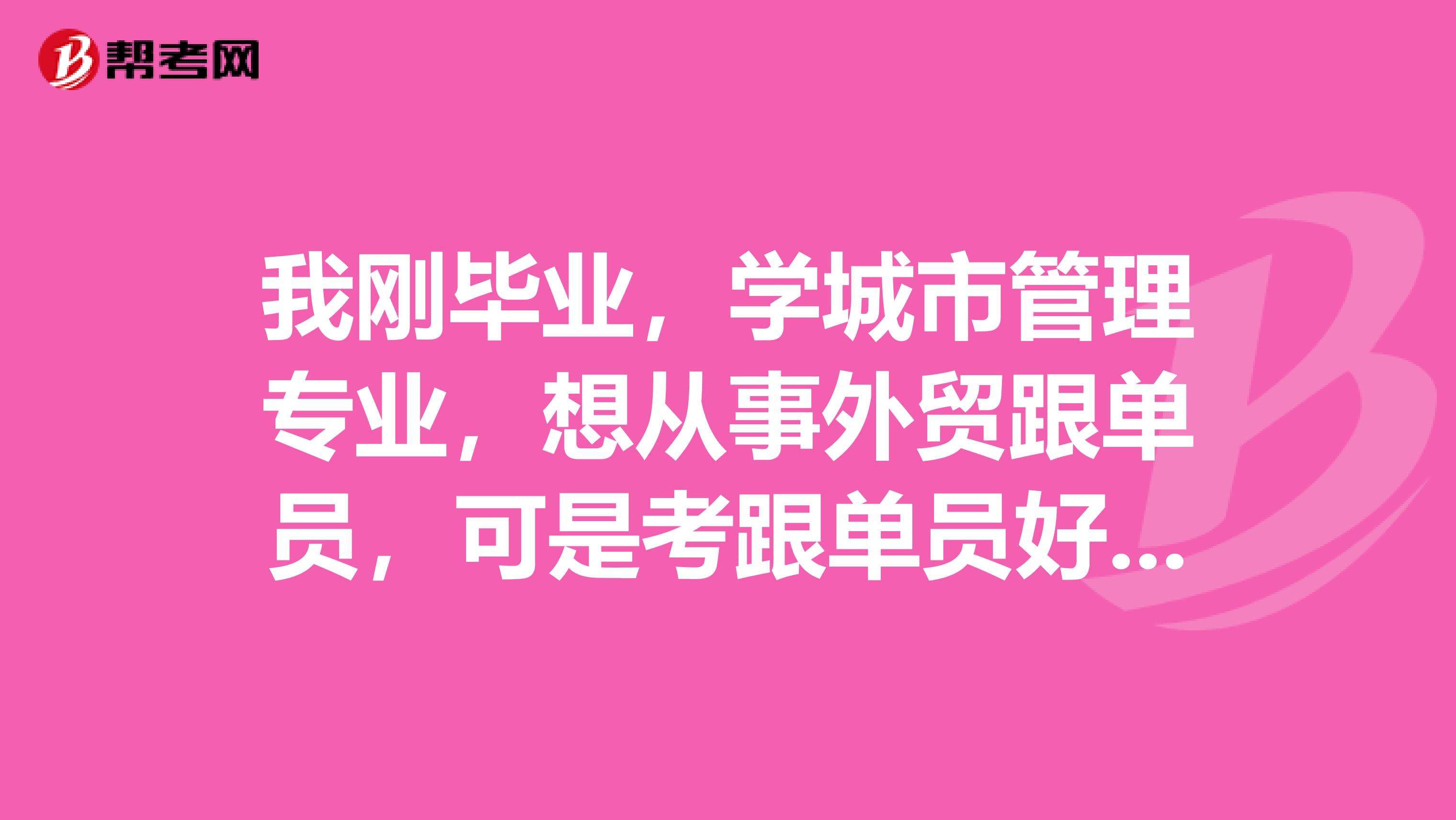 我刚毕业,学城市管理专业,想从事外贸跟单员,可是考跟单员好复杂,有没有什么学习方法?