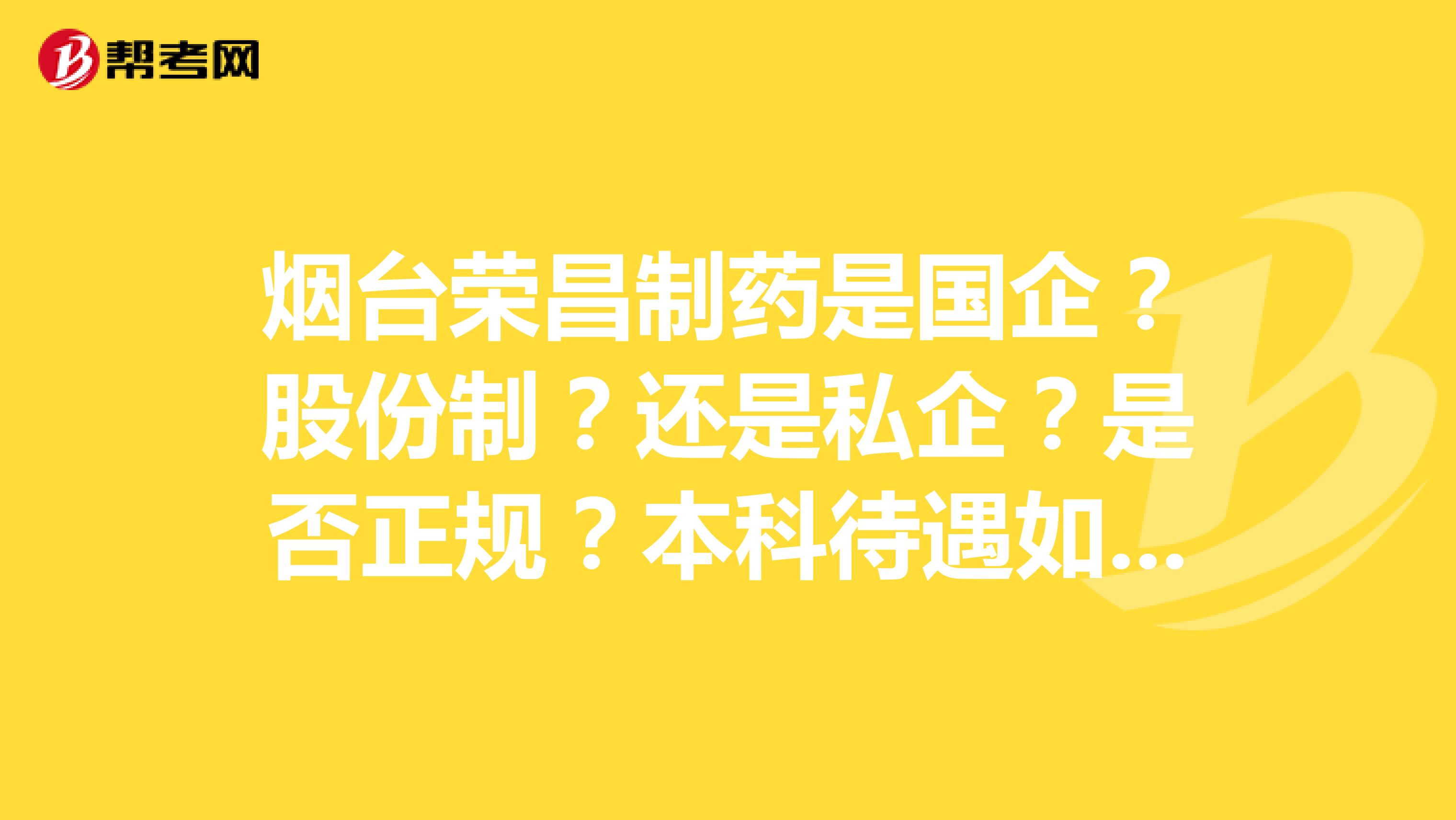 烟台荣昌制药是国企？股份制？还是私企？是否正规？本科待遇如何？研究生待遇如何？