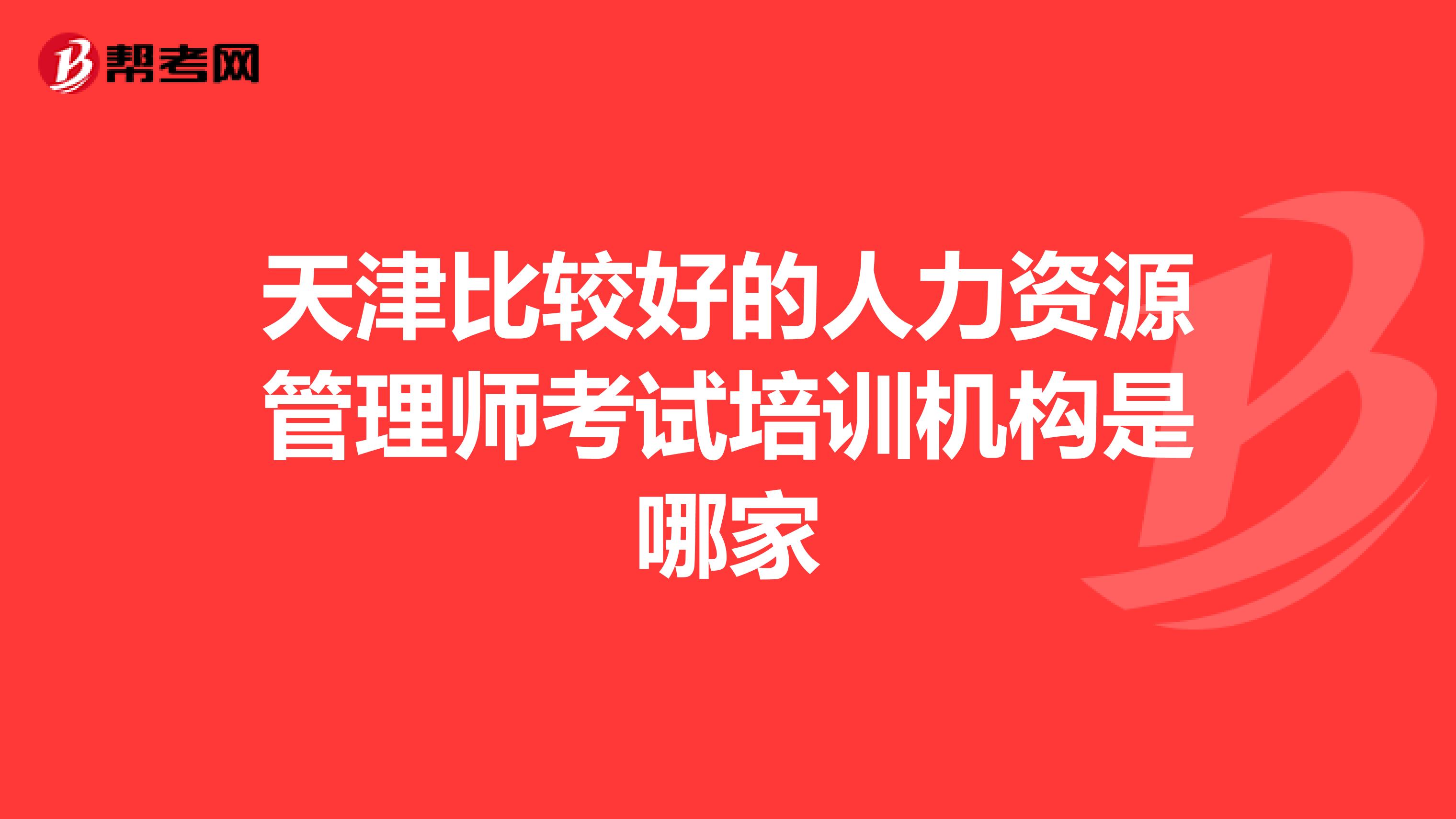 天津比较好的人力资源管理师考试培训机构是哪家