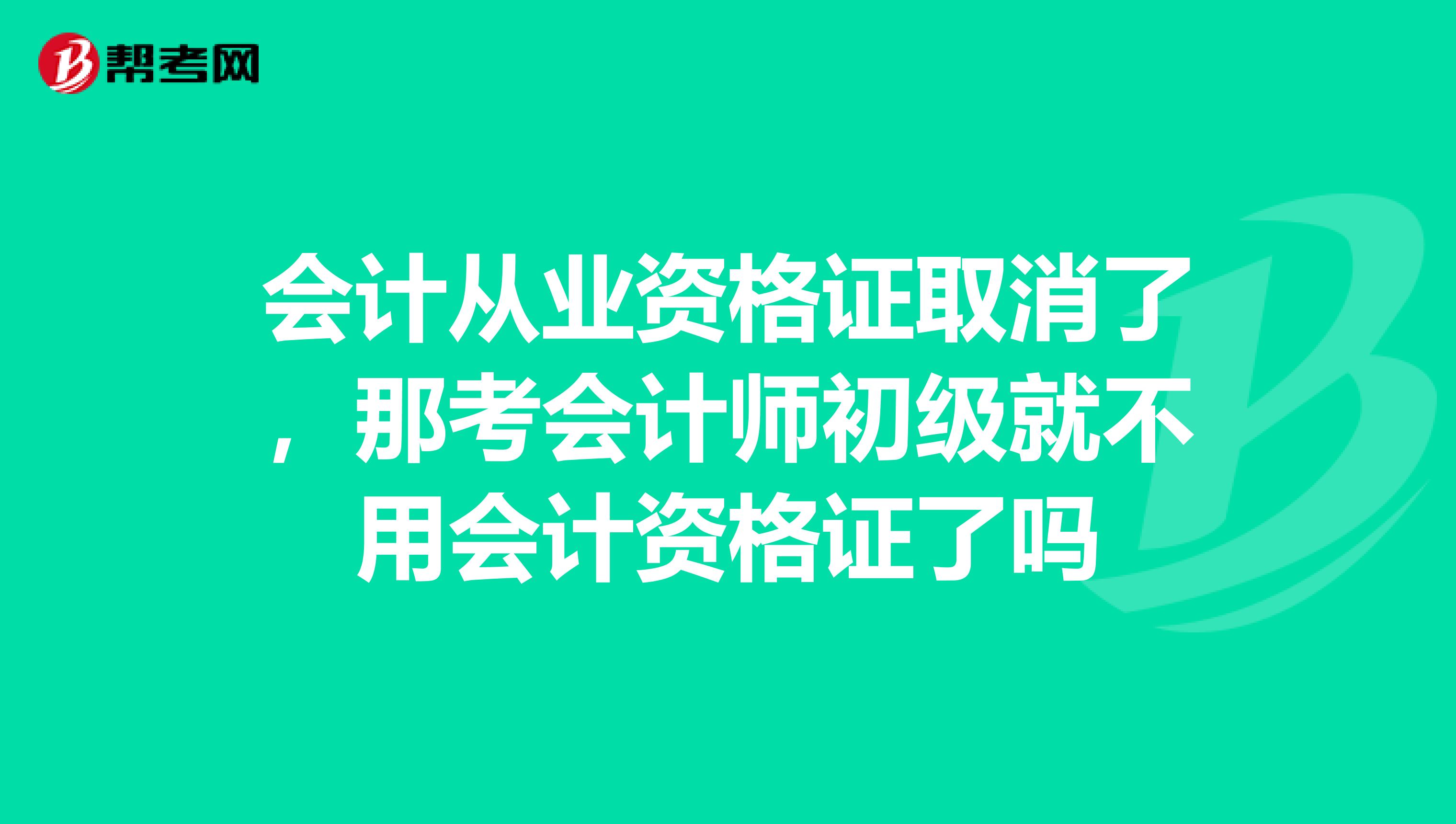 会计从业资格证取消了,那考会计师初级就不用会计资格证了吗
