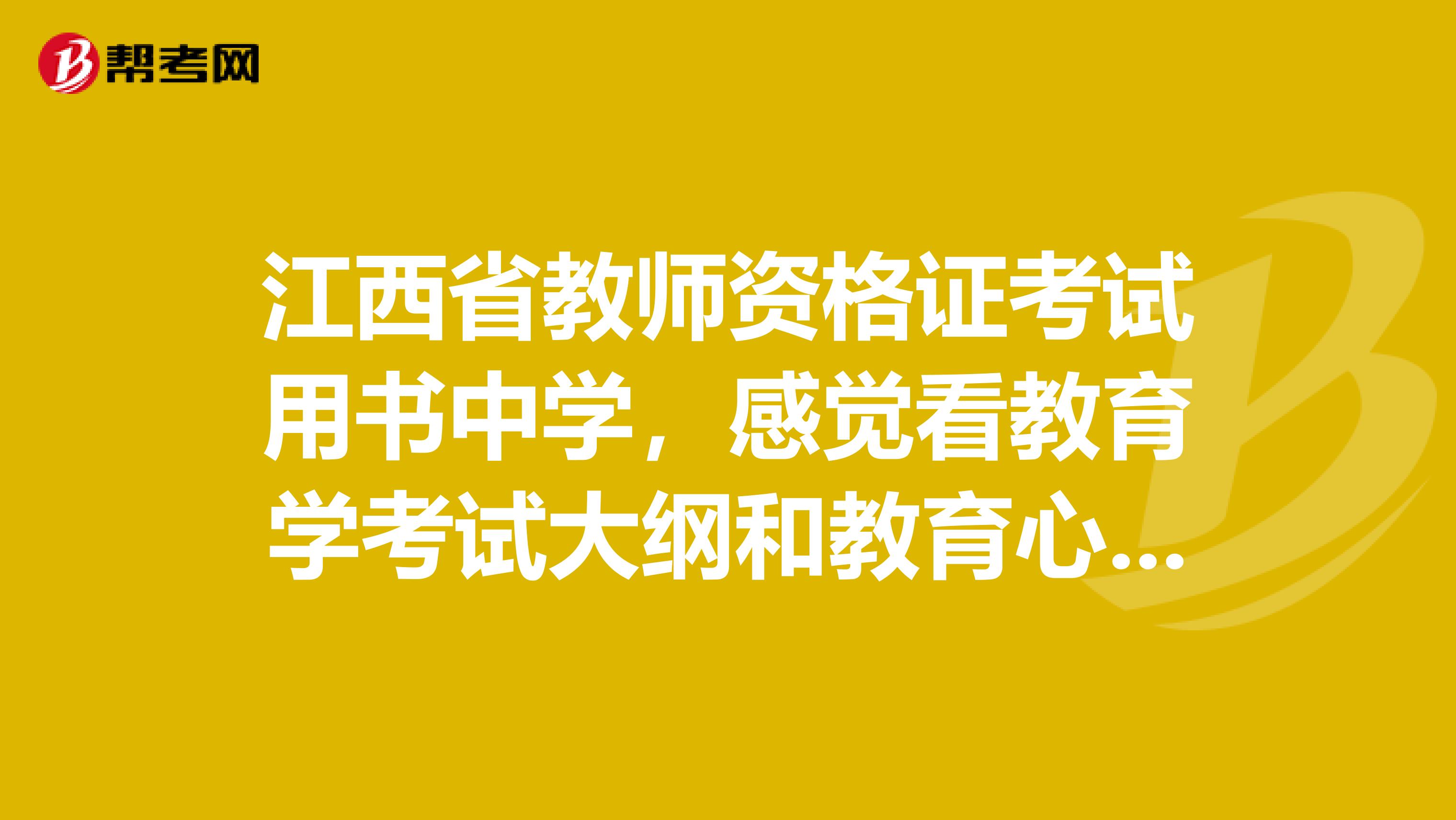 江西省教师资格证考试用书中学，感觉看教育学考试大纲和教育心理学考试大纲这两本书没用