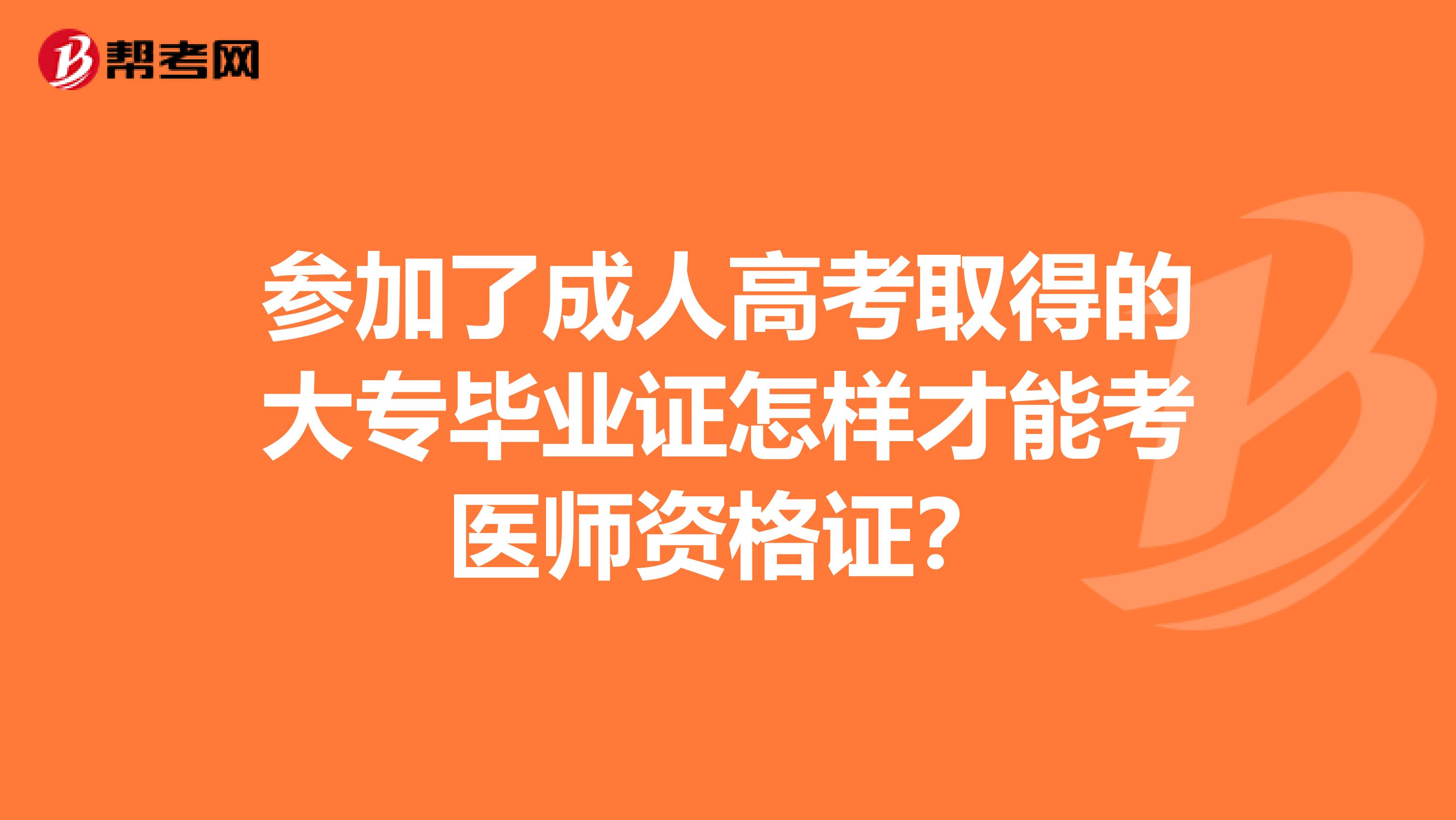 参加了成人高考取得的大专毕业证怎样才能考医师资格证?