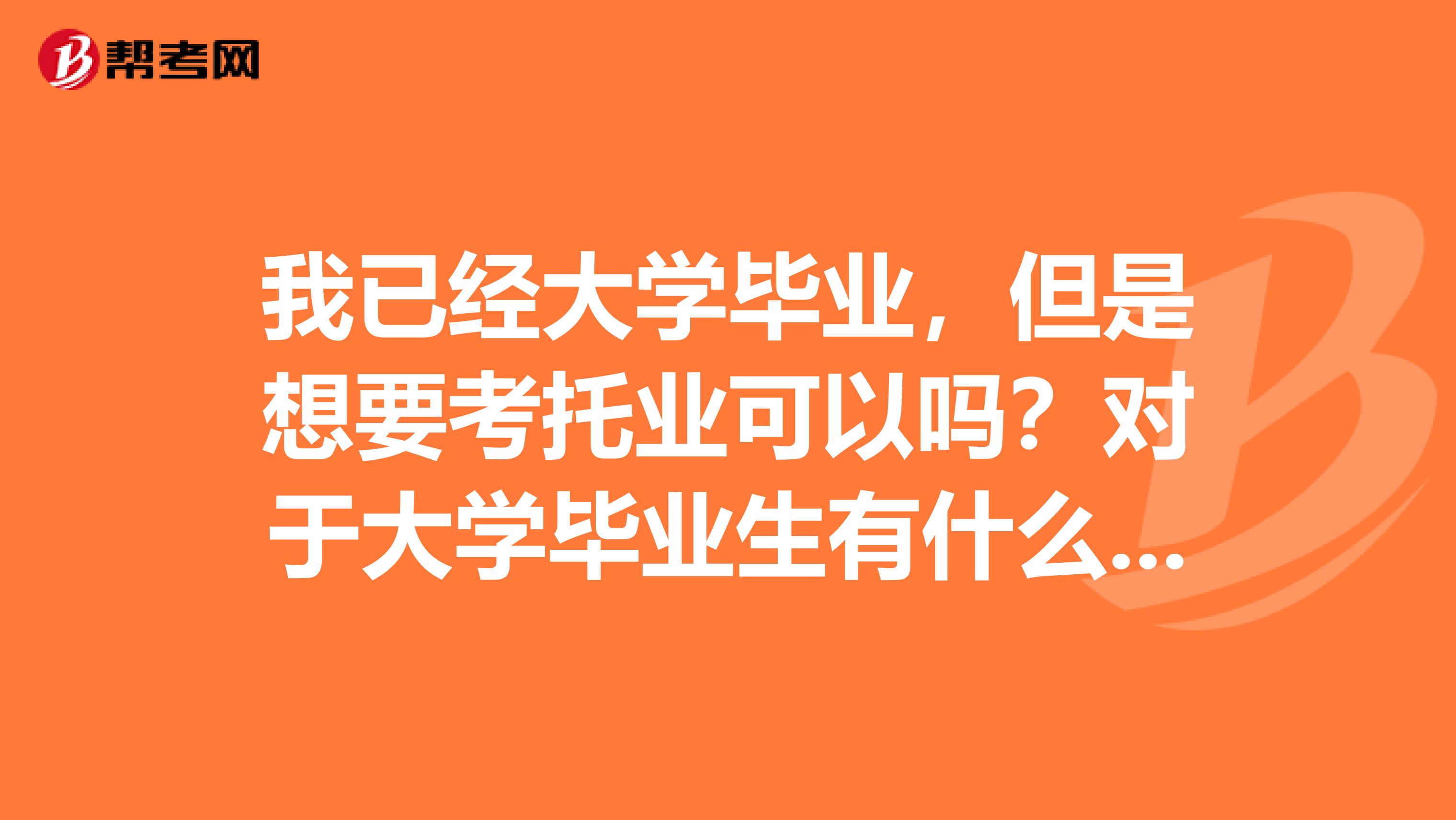 我已經(jīng)大學畢業(yè)，但是想要考托業(yè)可以嗎？對于大學畢業(yè)生有什么條件嗎？