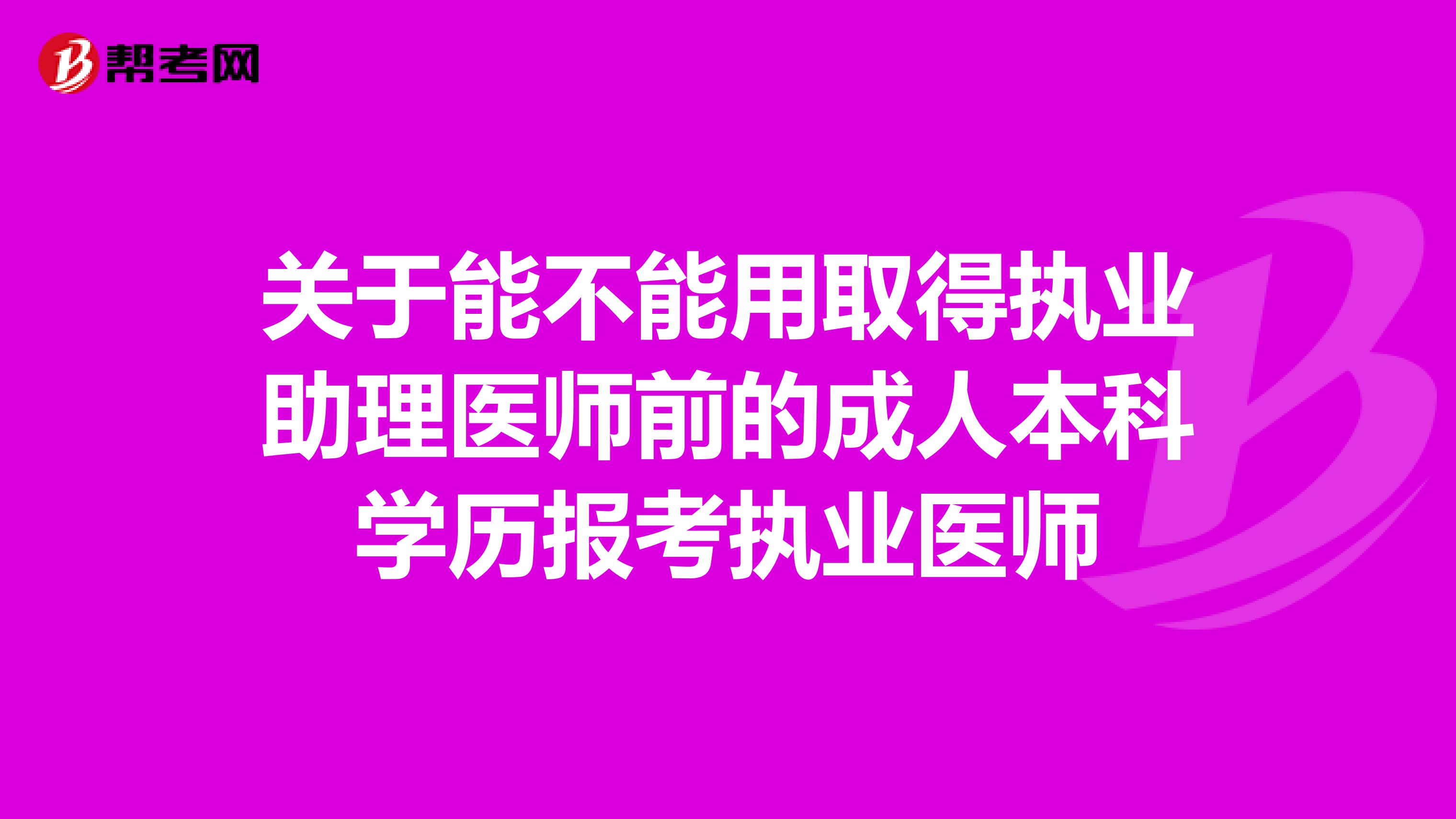 关于能不能用取得执业助理医师前的成人本科学历报考执业医师