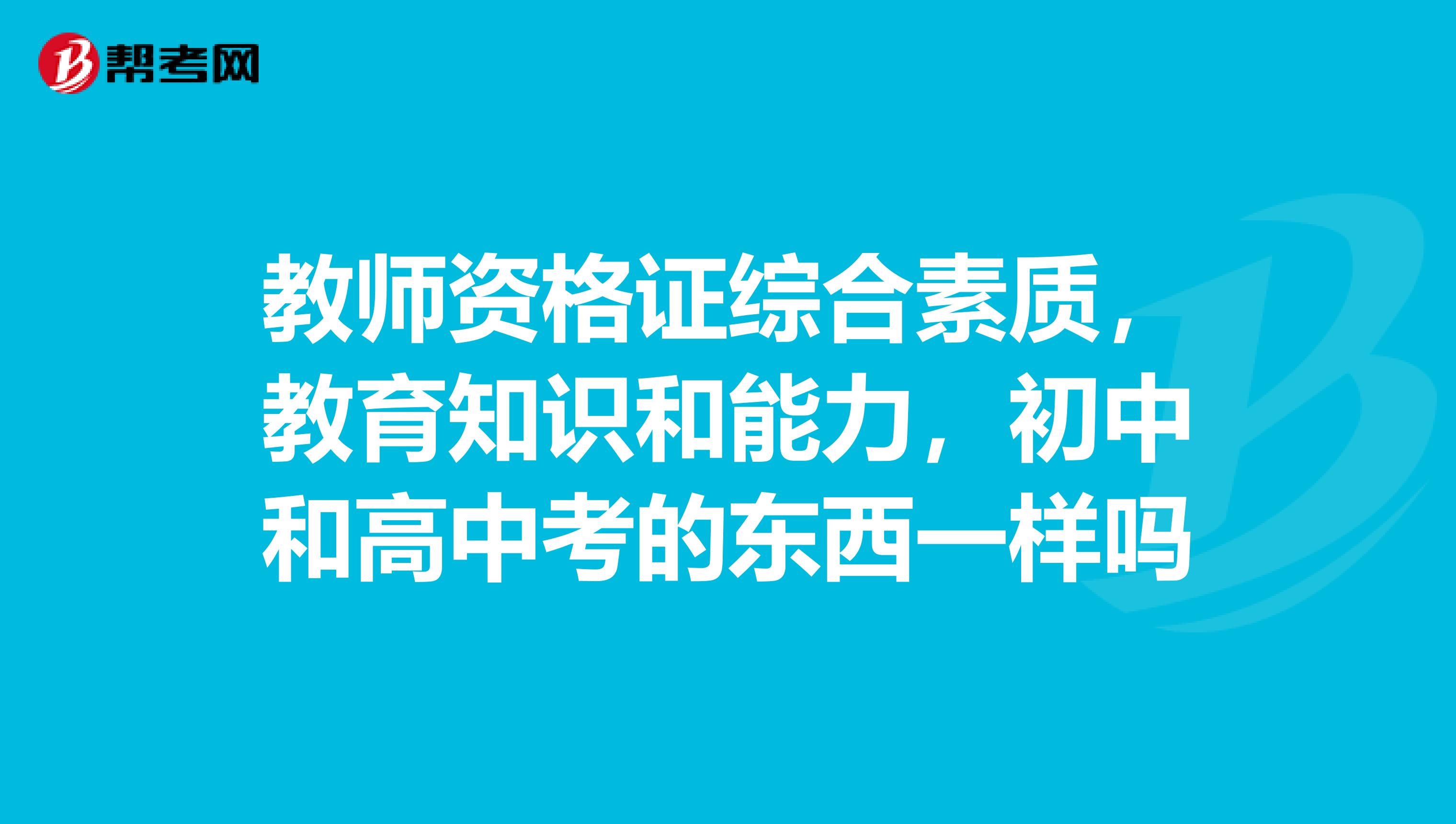 教师资格证综合素质，教育知识和能力，初中和高中考的东西一样吗