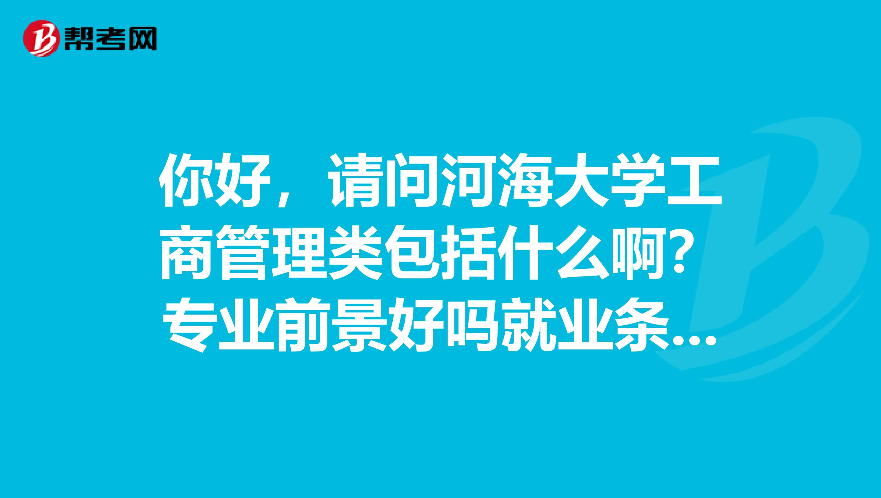 你好,请问河海大学工商管理类包括什么啊?专业前景好吗就业条件如何?
