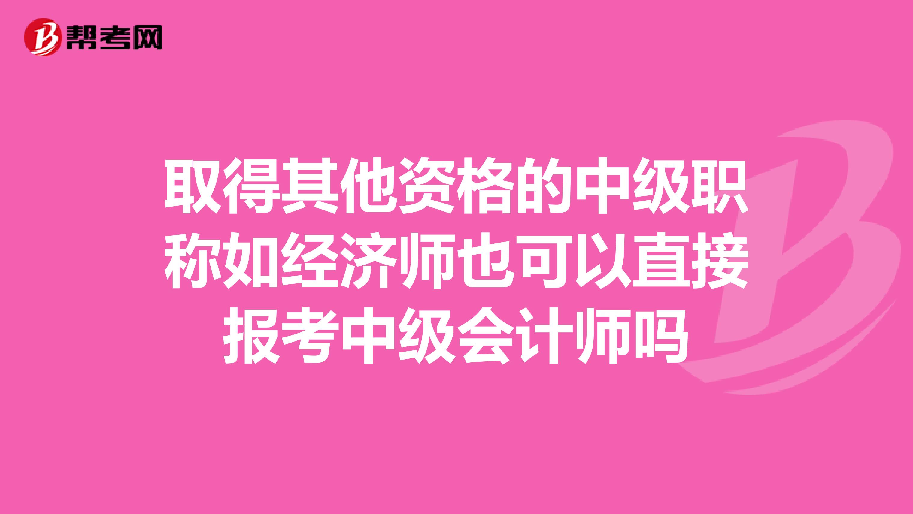 取得其他资格的中级职称如经济师也可以直接报考中级会计师吗