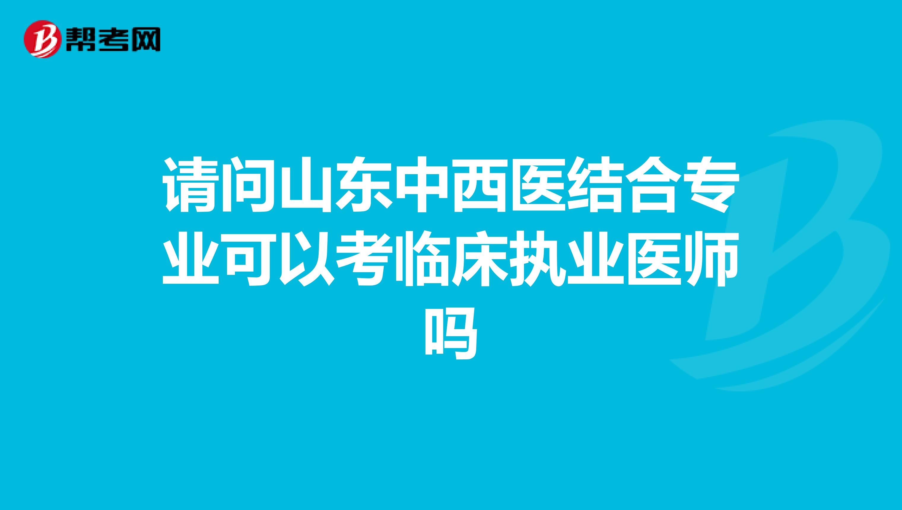 请问山东中西医结合专业可以考临床执业医师吗