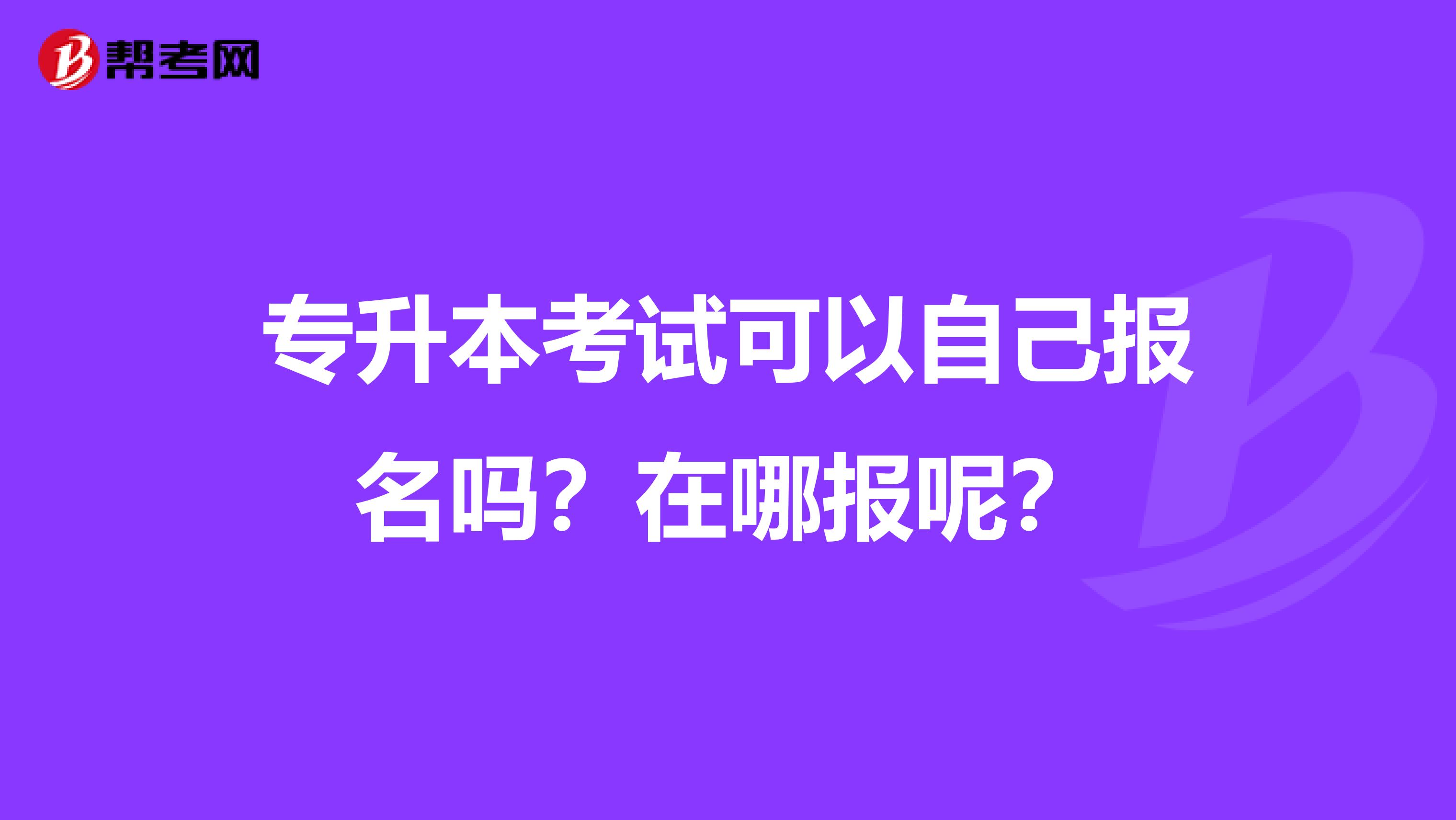 专升本考试可以自己报名吗？在哪报呢？