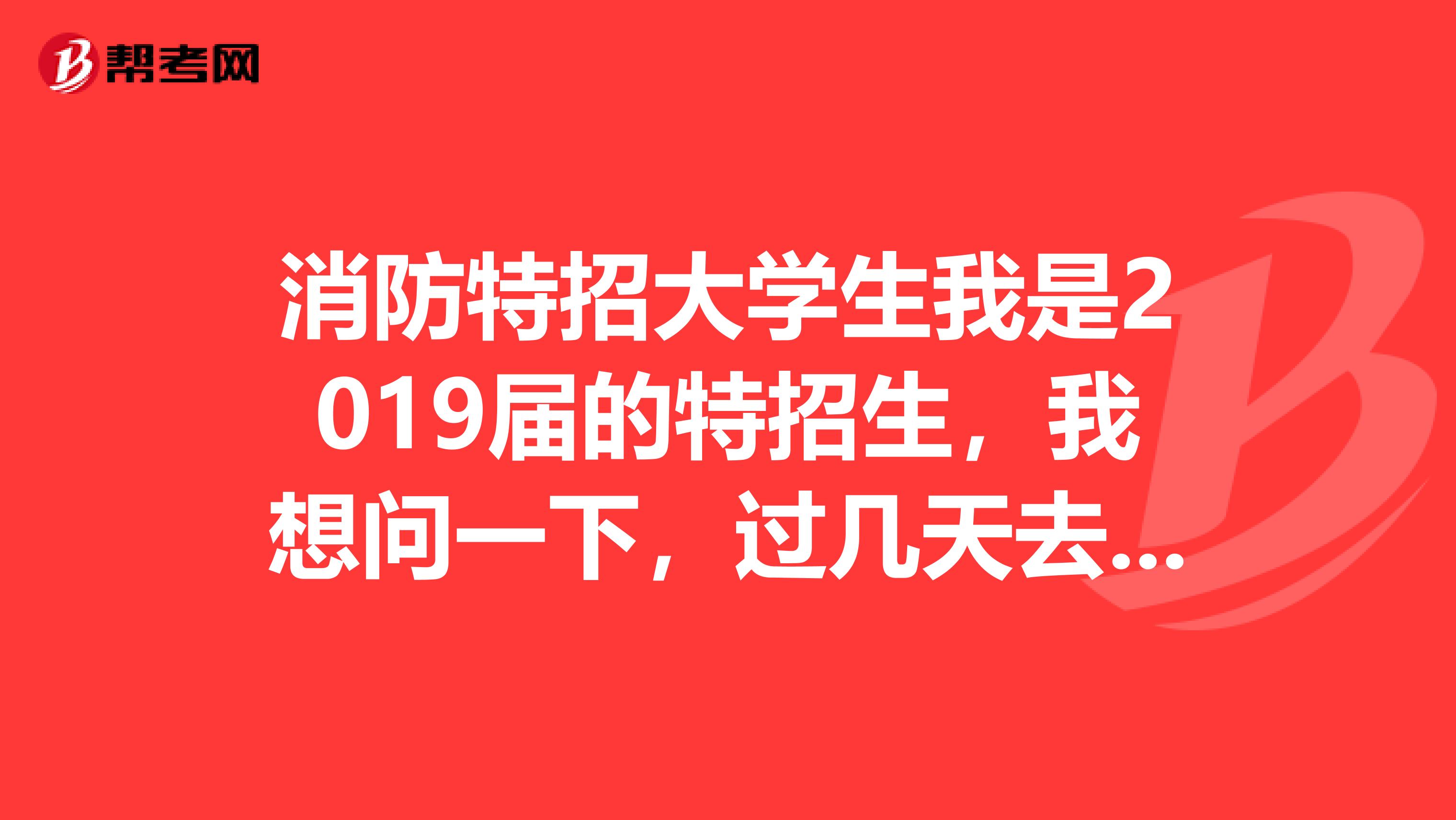 消防特招大学生我是2019届的特招生,我想问一下,过几天去天津警官学校培训,自己需要带什么