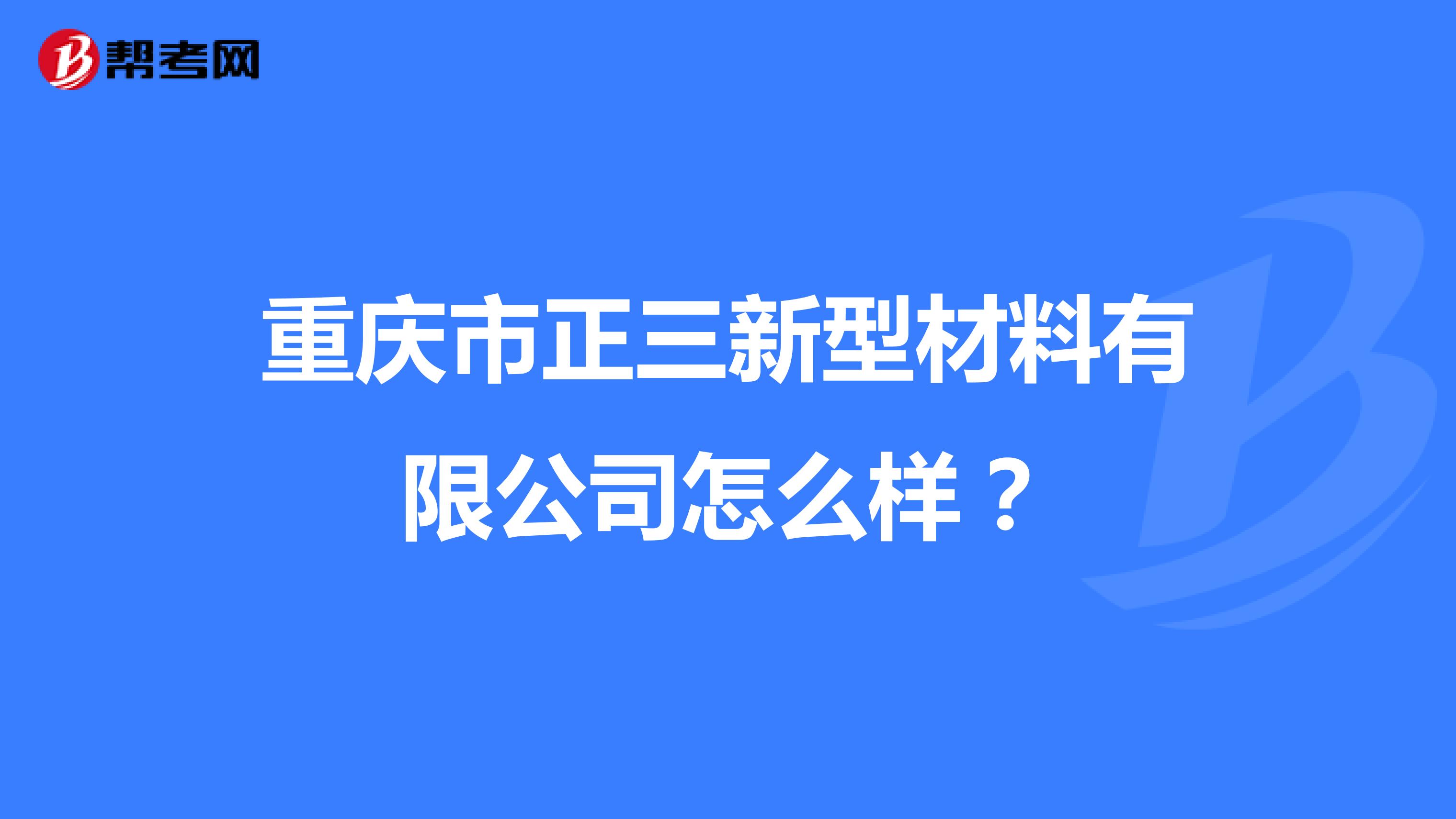 重庆市正三新型材料有限公司怎么样？