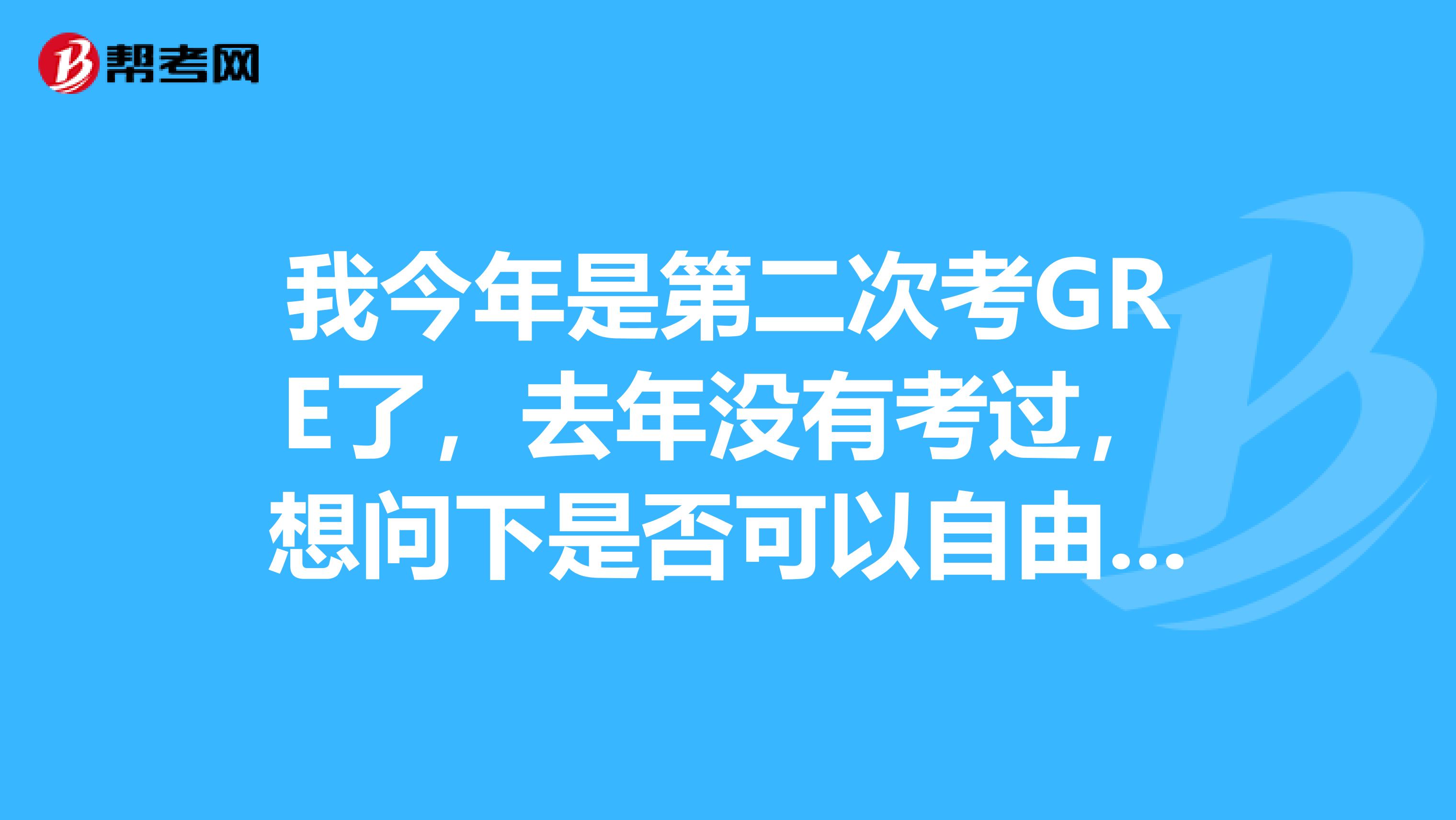 我今年是第二次考GRE了，去年没有考过，想问下是否可以自由选择寄送某次考试的成绩?