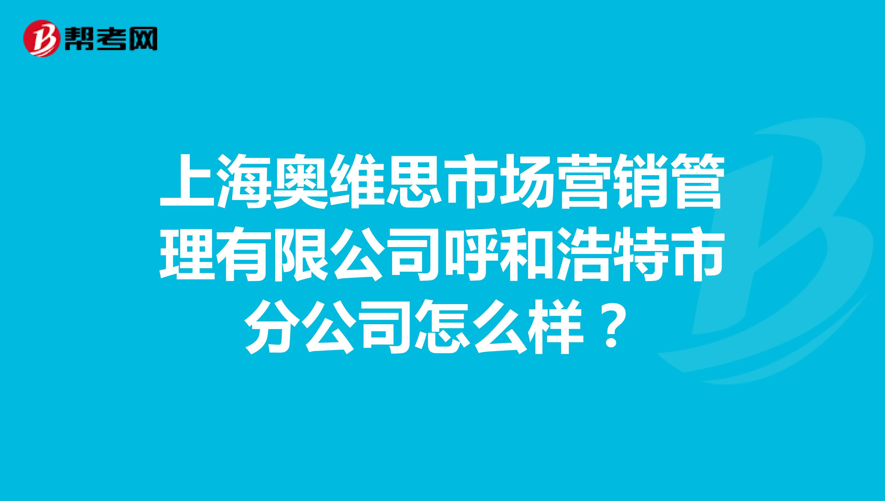 上海奥维思市场营销管理有限公司呼和浩特市分公司怎么样？