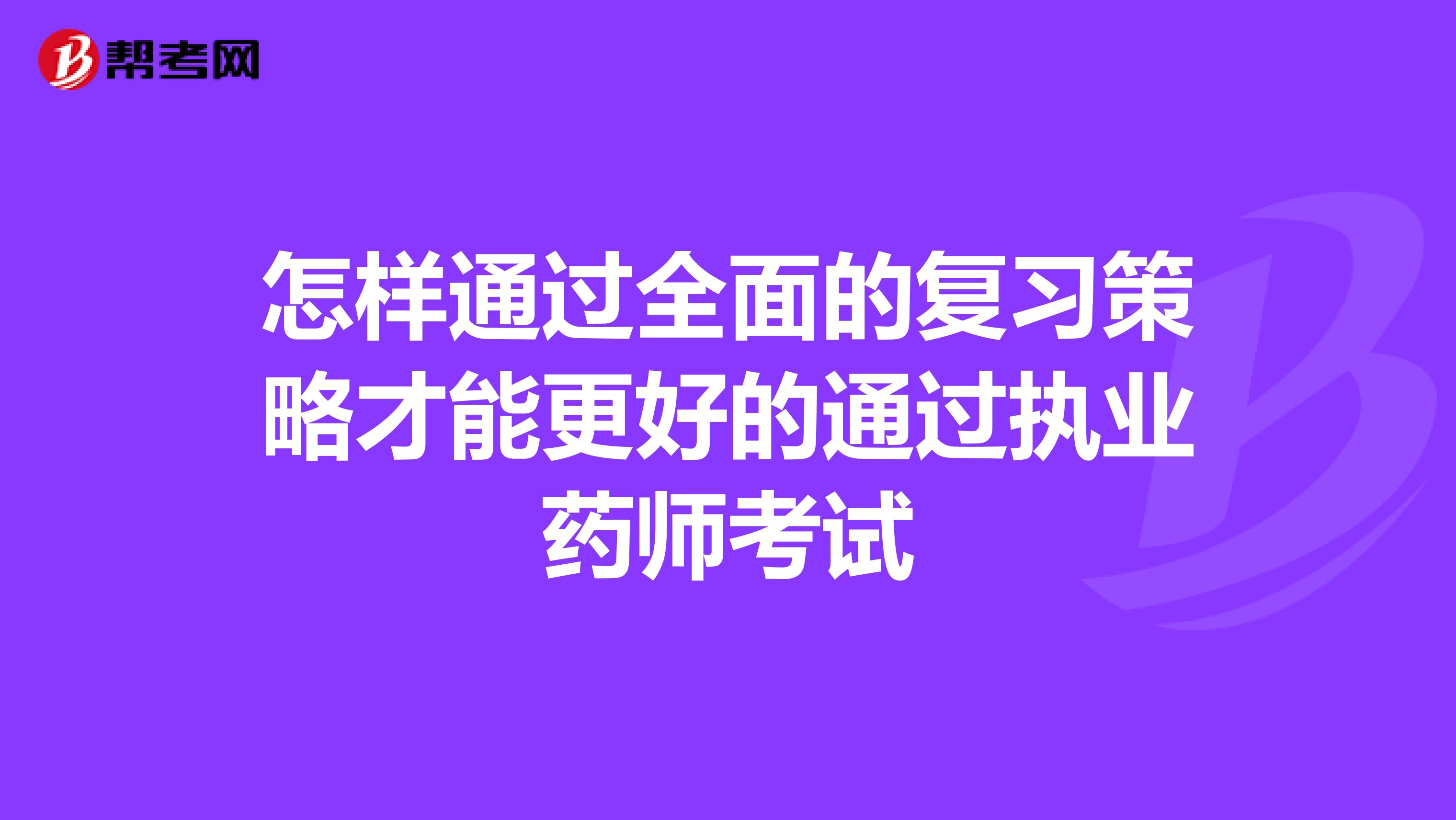 怎样通过全面的复习策略才能更好的通过执业药师考试