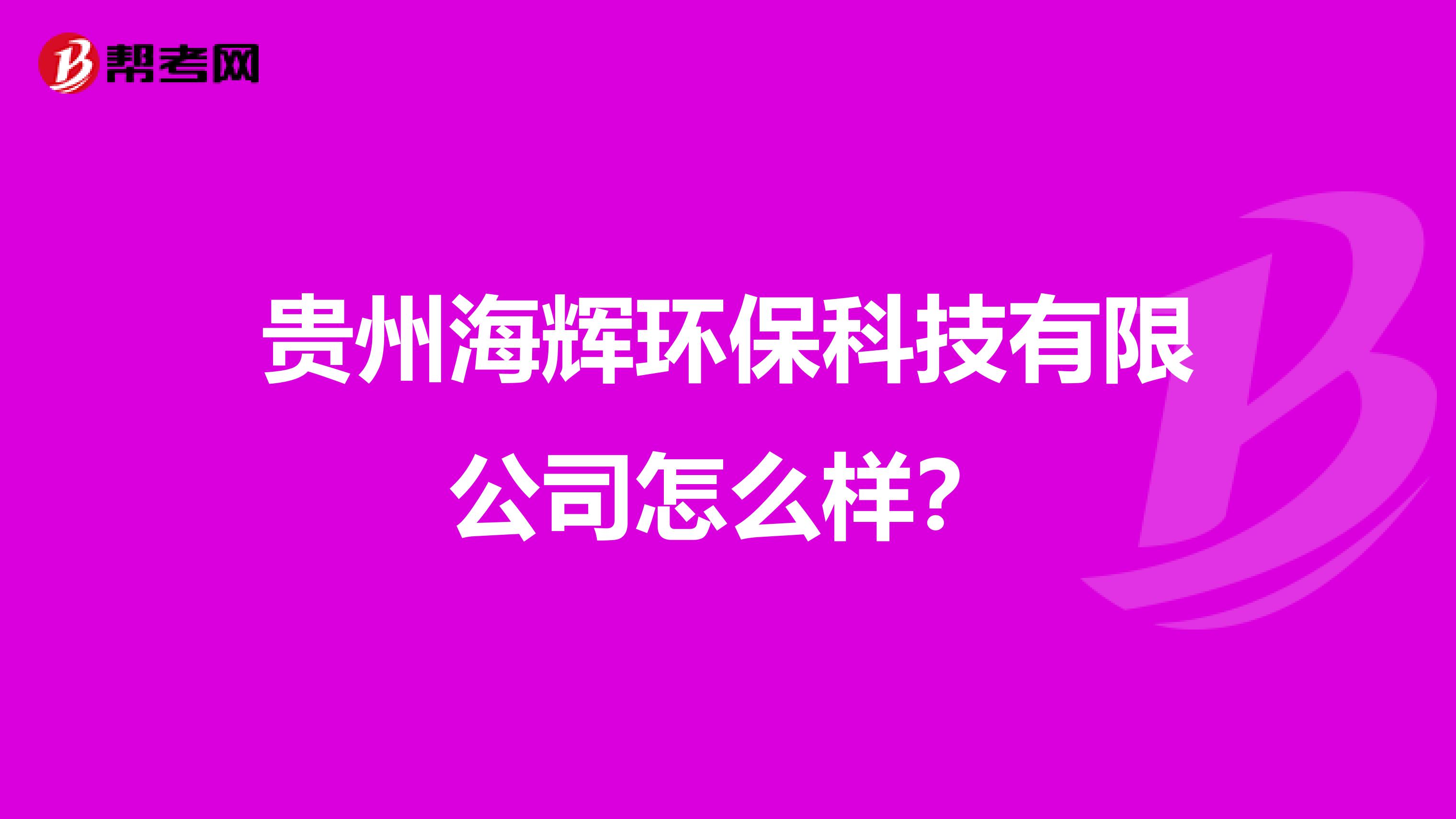 贵州海辉环保科技有限公司怎么样？