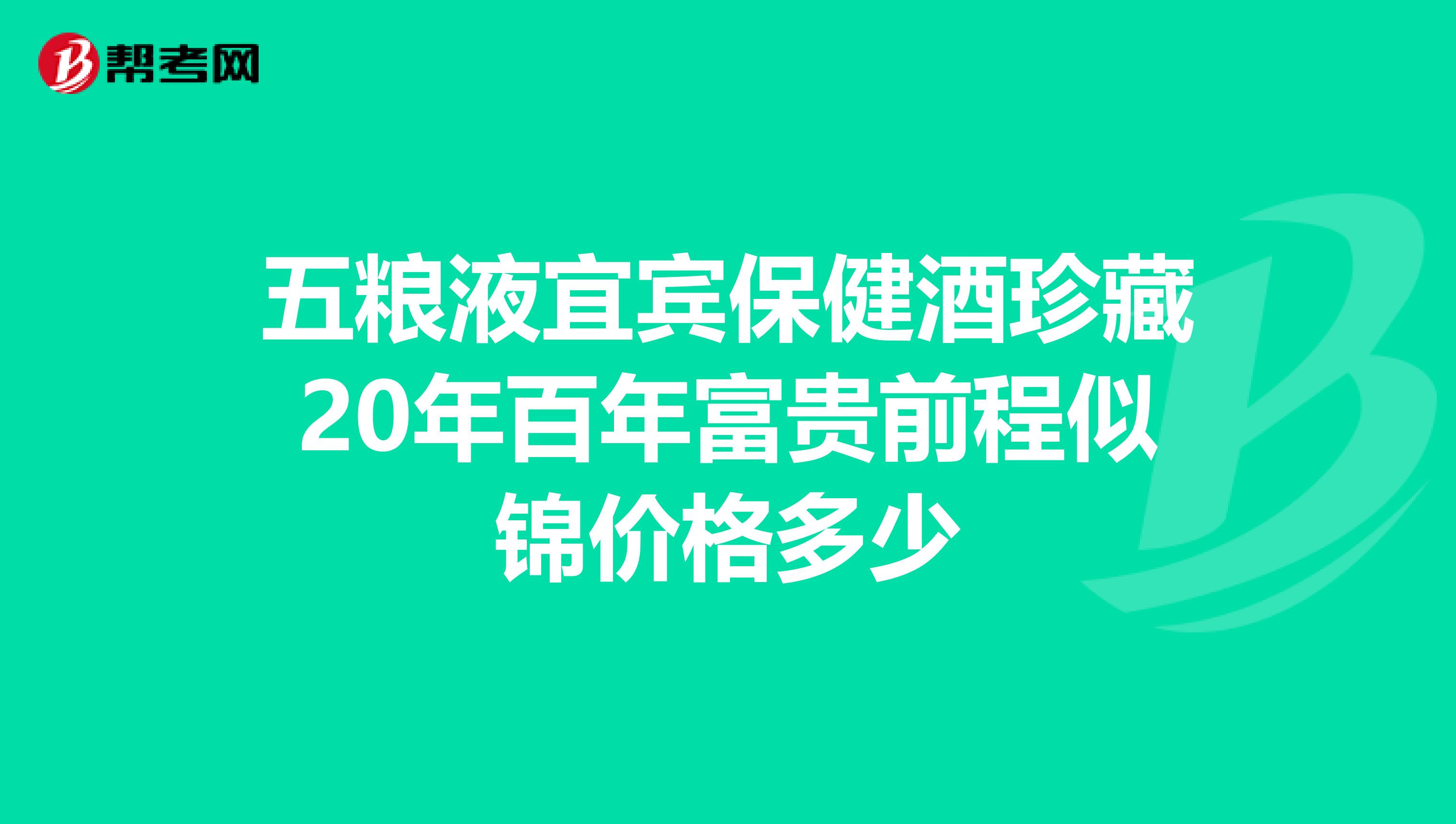 五粮液宜宾保健酒珍藏20年百年富贵前程似锦价格多少