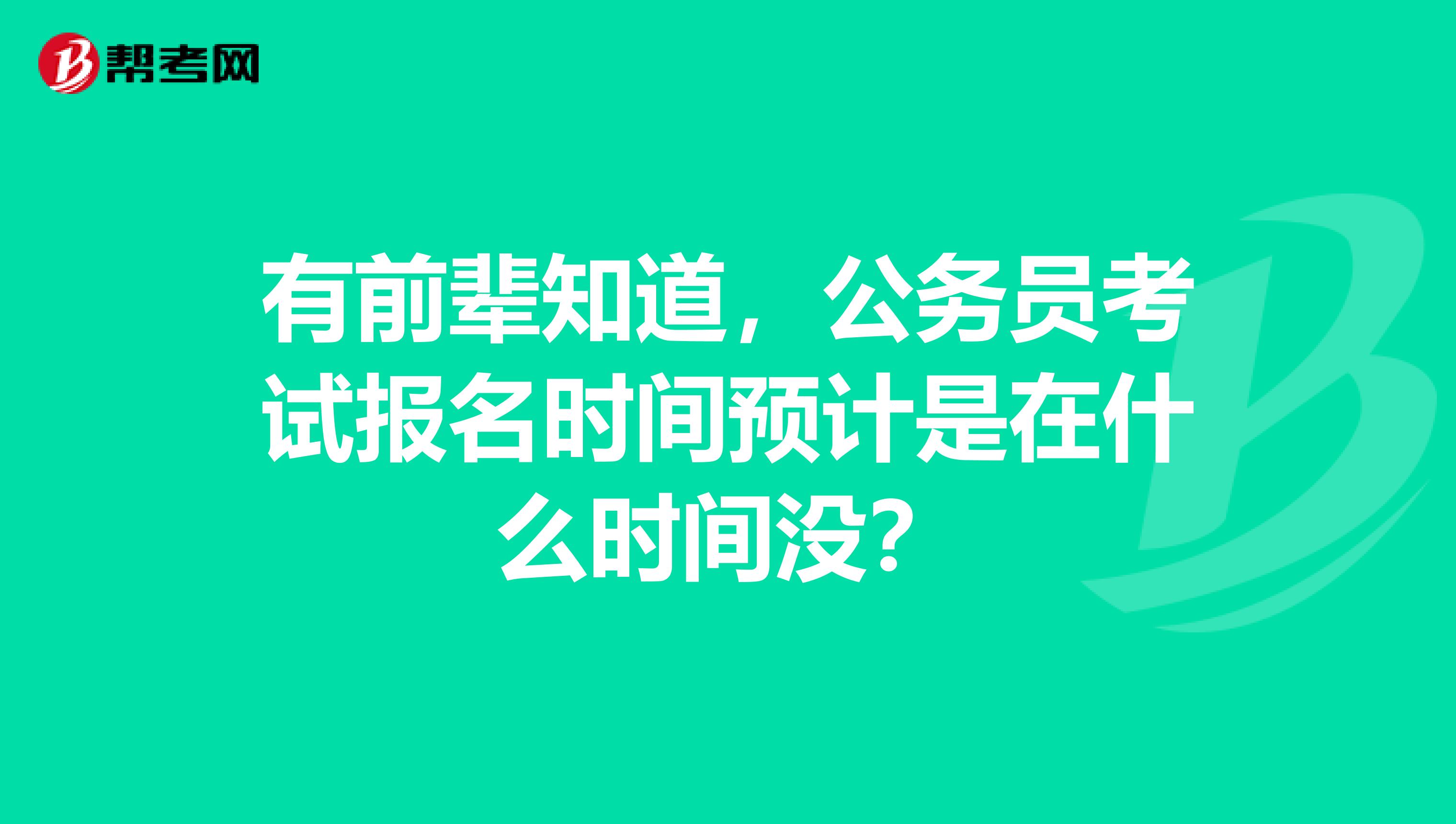 有前辈知道,公务员考试报名时间预计是在什么时间没?