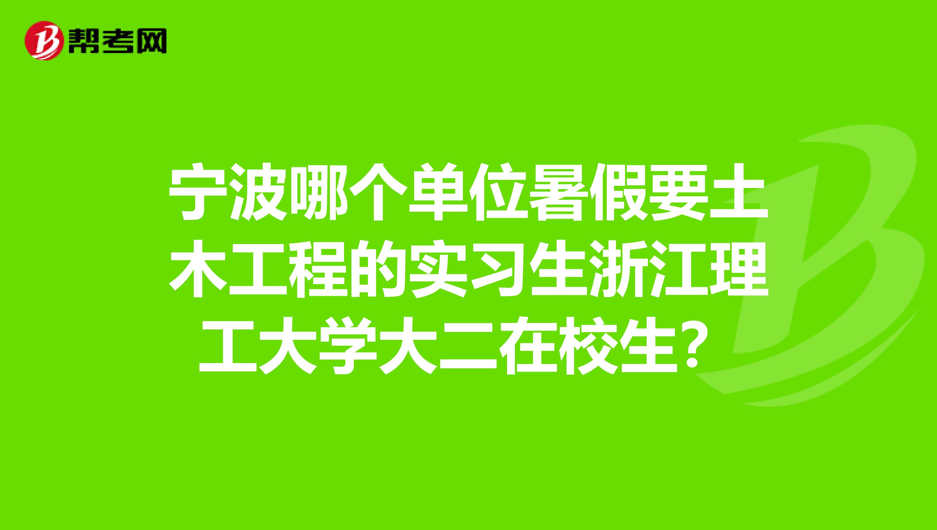 宁波哪个单位暑假要土木工程的实习生浙江理工大学大二在校生?