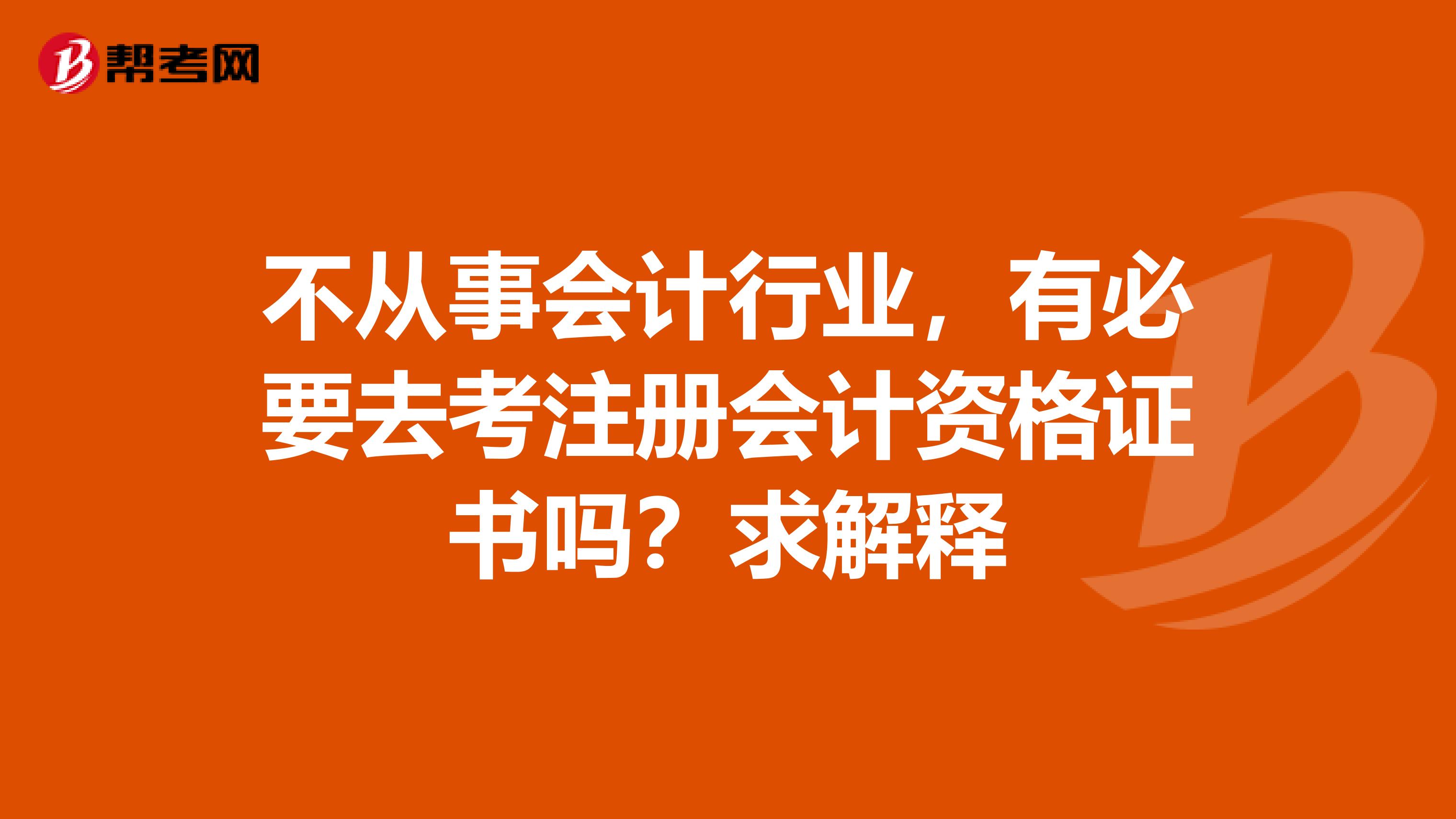 不從事會(huì)計(jì)行業(yè)，有必要去考注冊會(huì)計(jì)資格證書嗎？求解釋