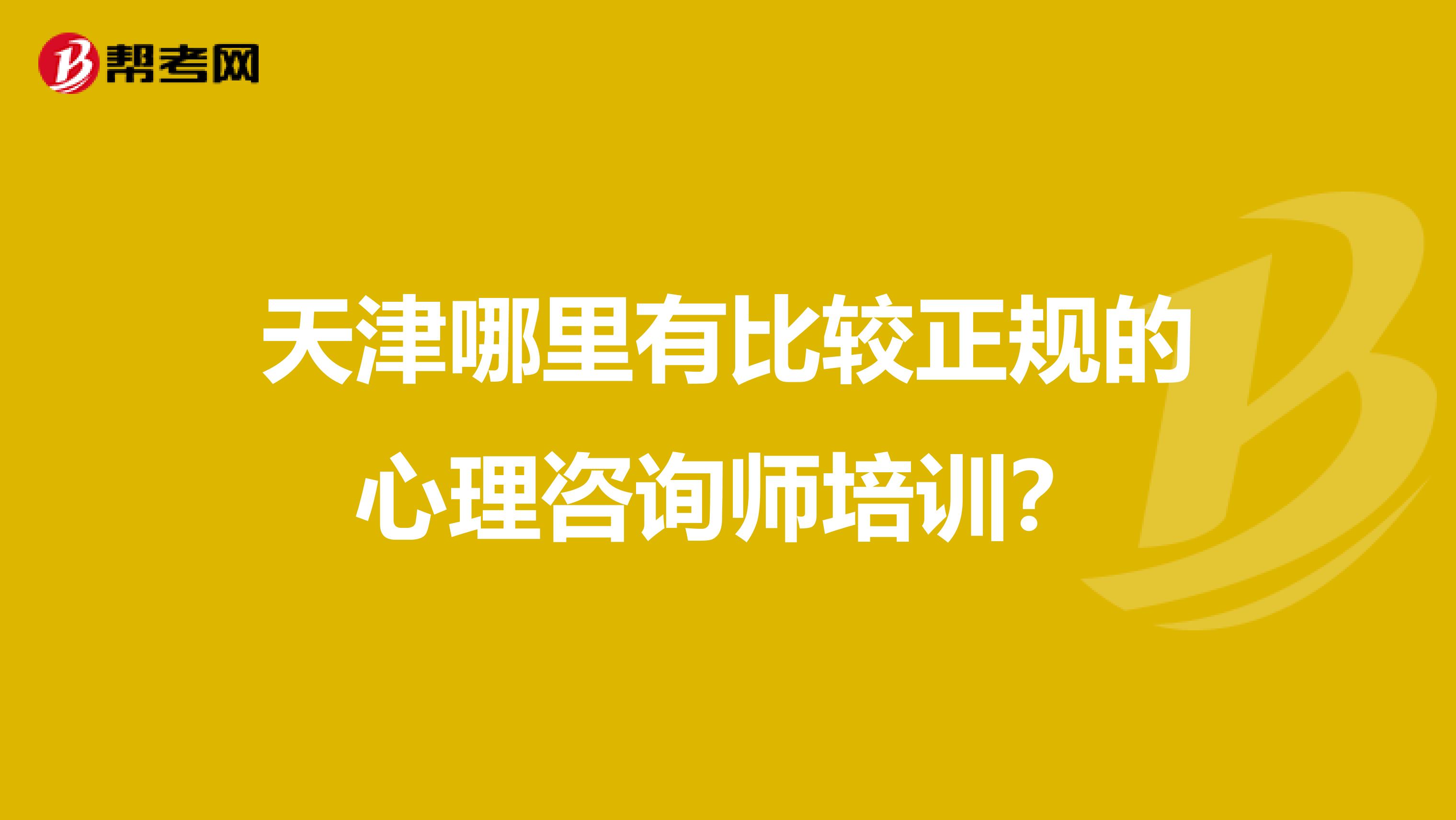 天津哪里有比较正规的心理咨询师培训？