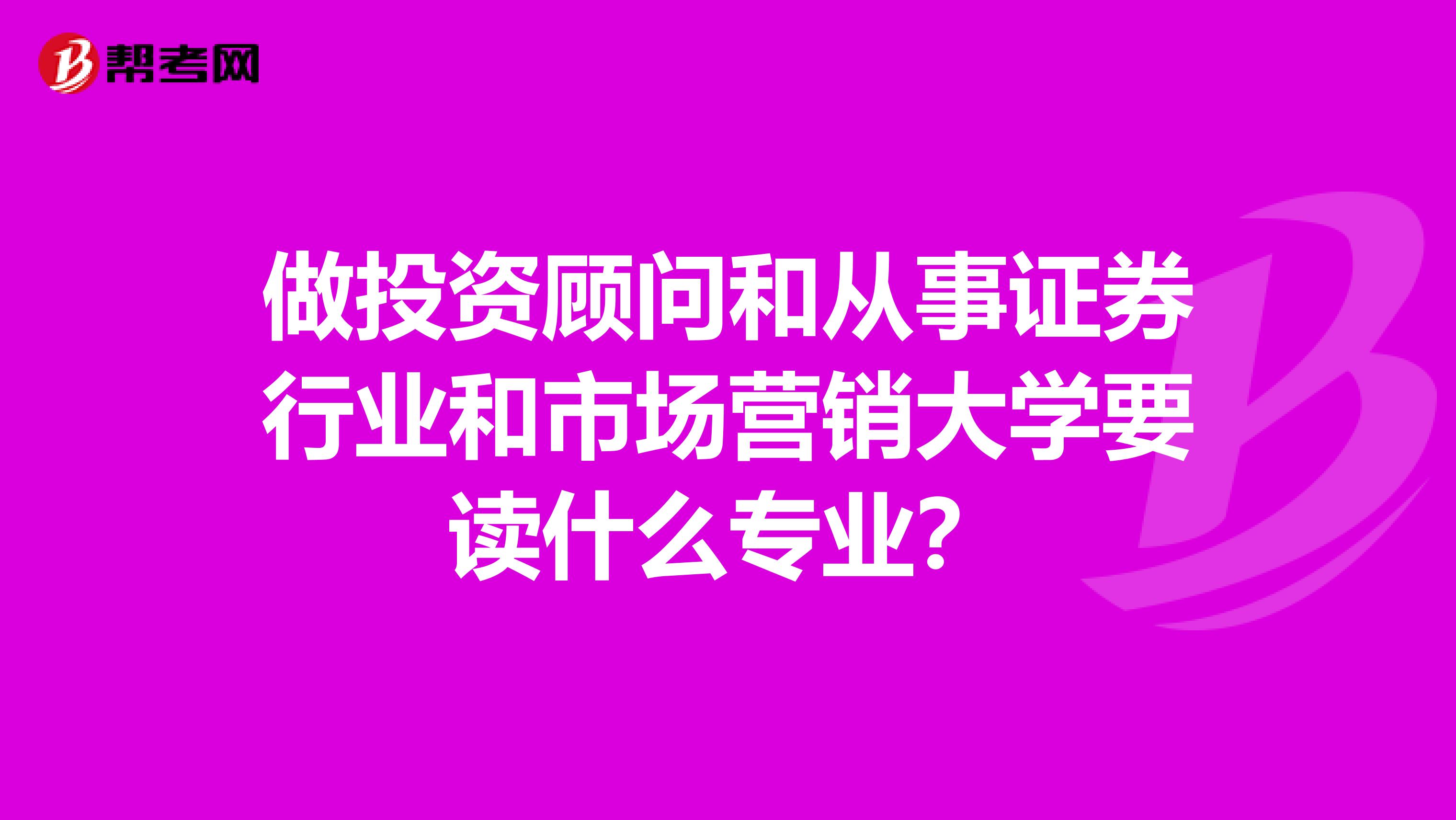 做投资顾问和从事证券行业和市场营销大学要读什么专业?