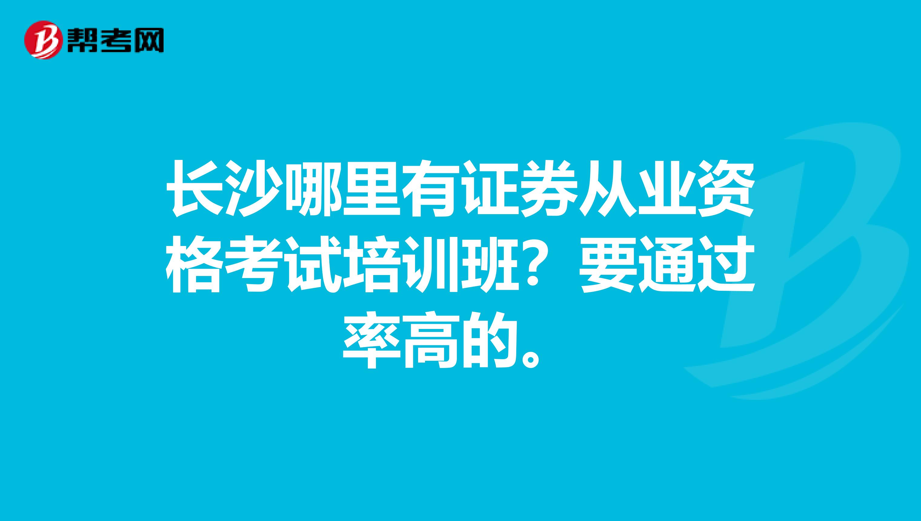 长沙哪里有证券从业资格考试培训班？要通过率高的。