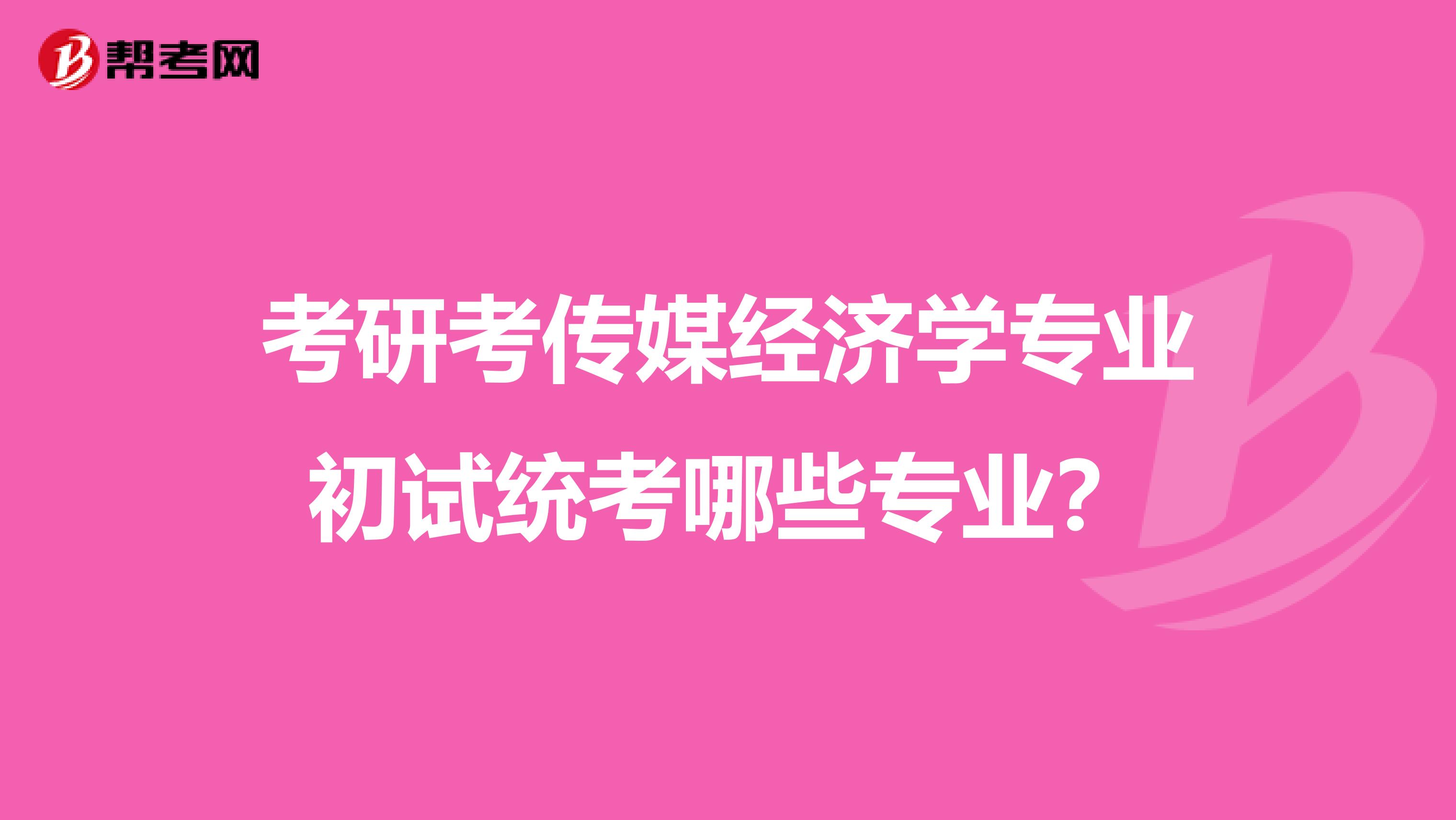 考研考传媒经济学专业初试统考哪些专业？