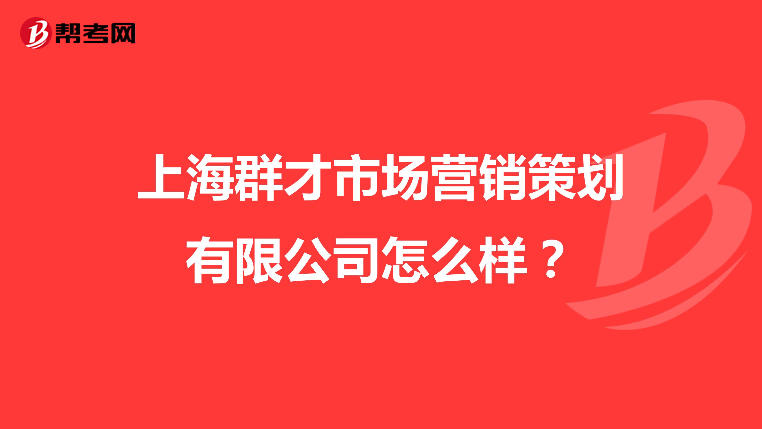 上海群才市场营销策划有限公司怎么样？