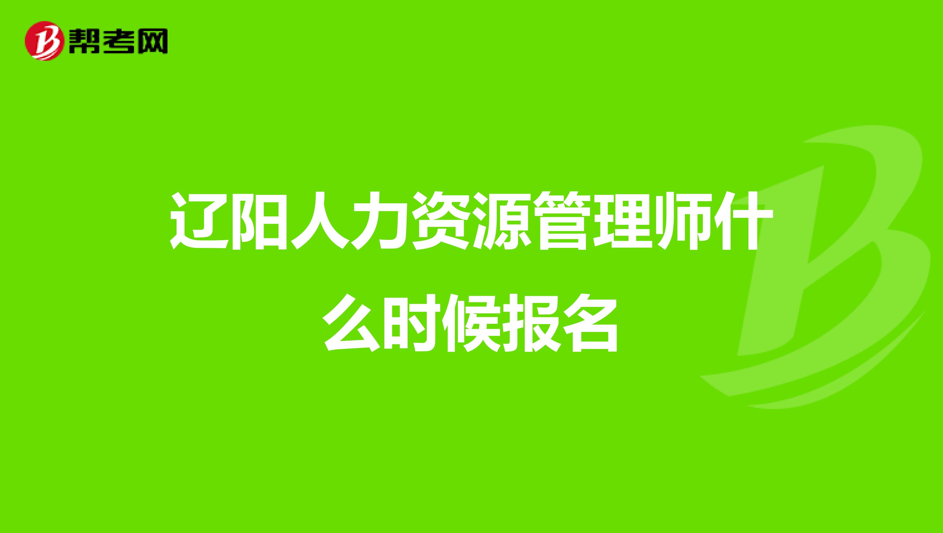 辽阳人力资源管理师什么时候报名
