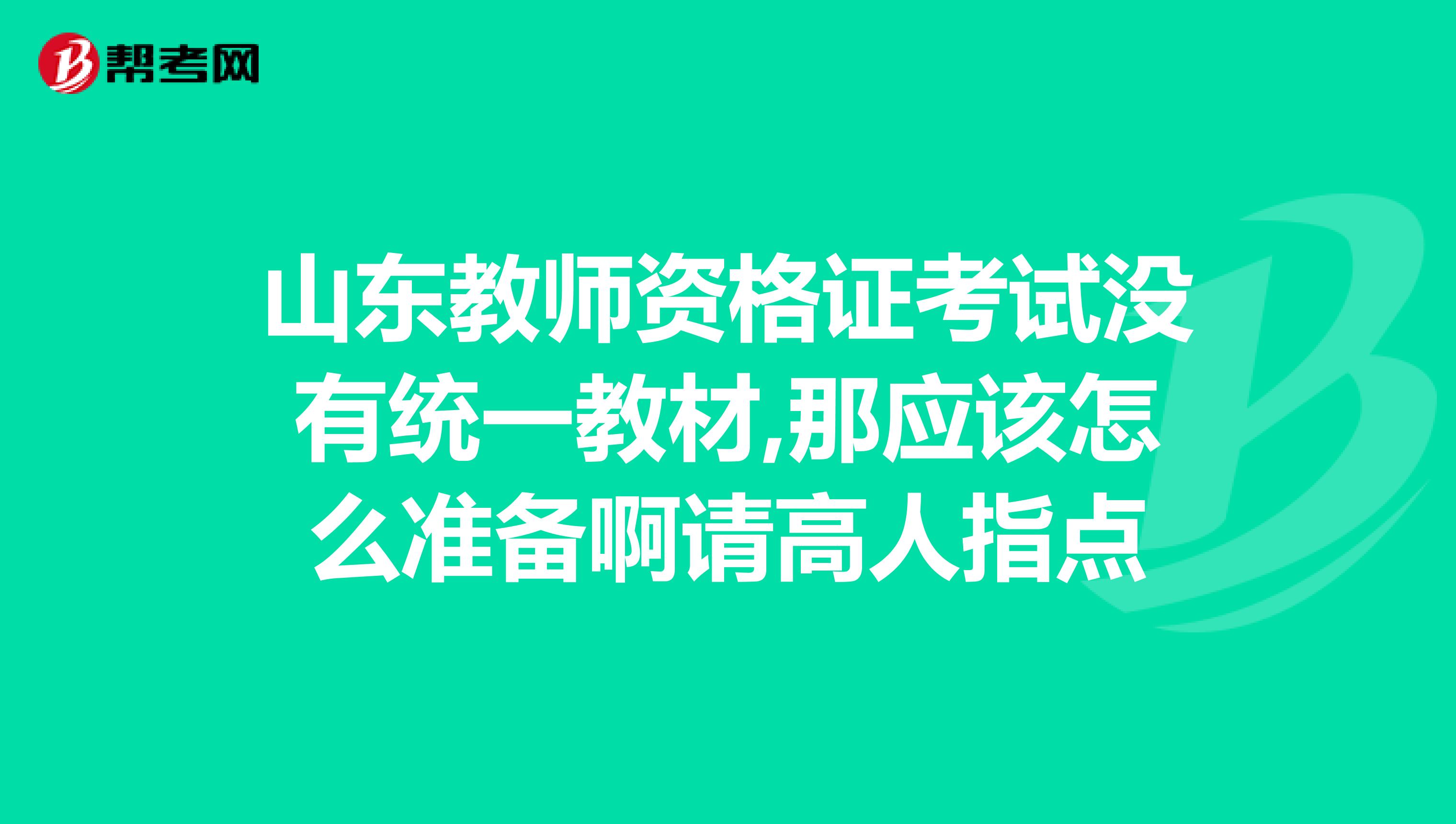 山东教师资格证考试没有统一教材,那应该怎么准备啊请高人指点