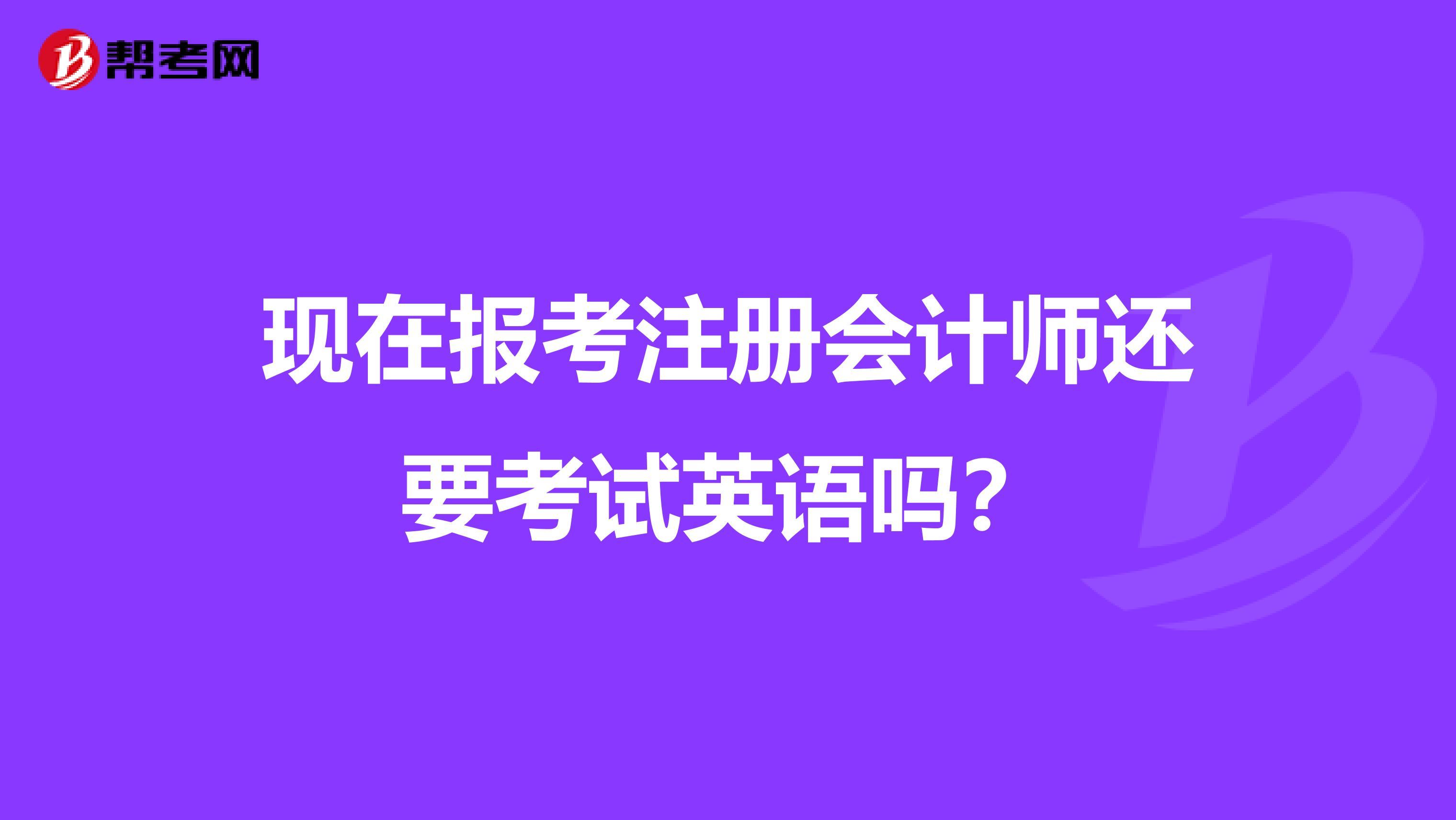 現(xiàn)在報(bào)考注冊(cè)會(huì)計(jì)師還要考試英語(yǔ)嗎？