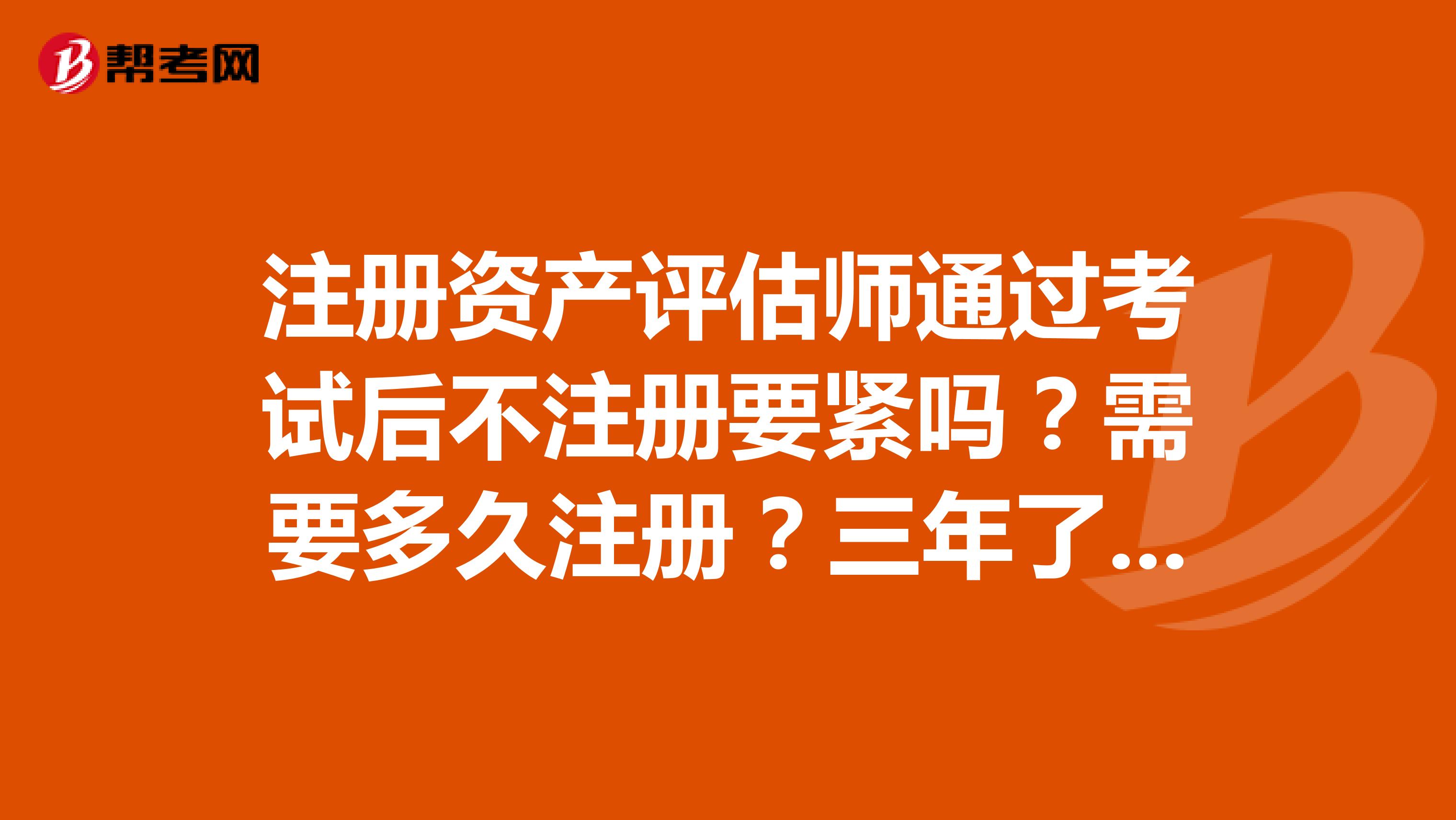 注册资产评估师通过考试后不注册要紧吗？需要多久注册？三年了没有继续教育也没注册会不会作废？