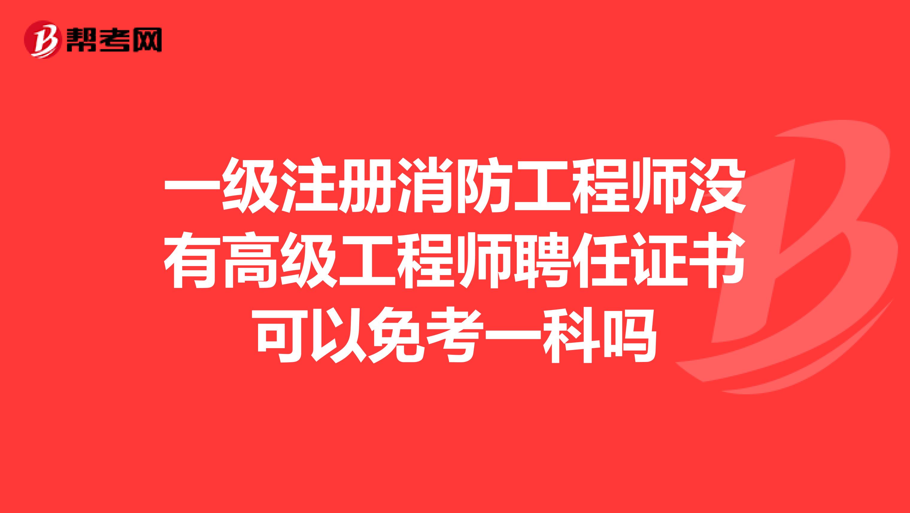 一級注冊消防工程師沒有高級工程師聘任證書可以免考一科嗎